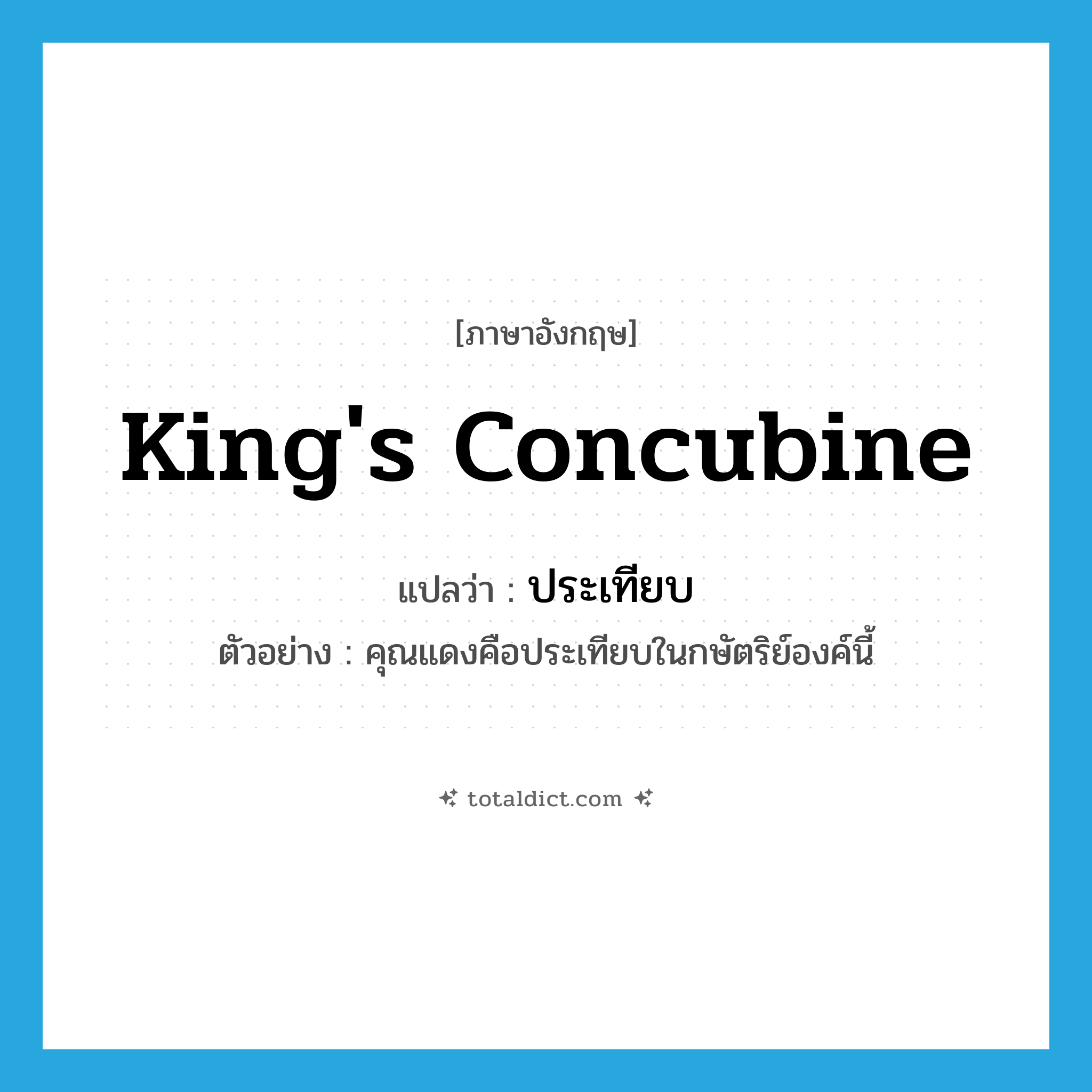 king&#39;s concubine แปลว่า?, คำศัพท์ภาษาอังกฤษ king&#39;s concubine แปลว่า ประเทียบ ประเภท N ตัวอย่าง คุณแดงคือประเทียบในกษัตริย์องค์นี้ หมวด N