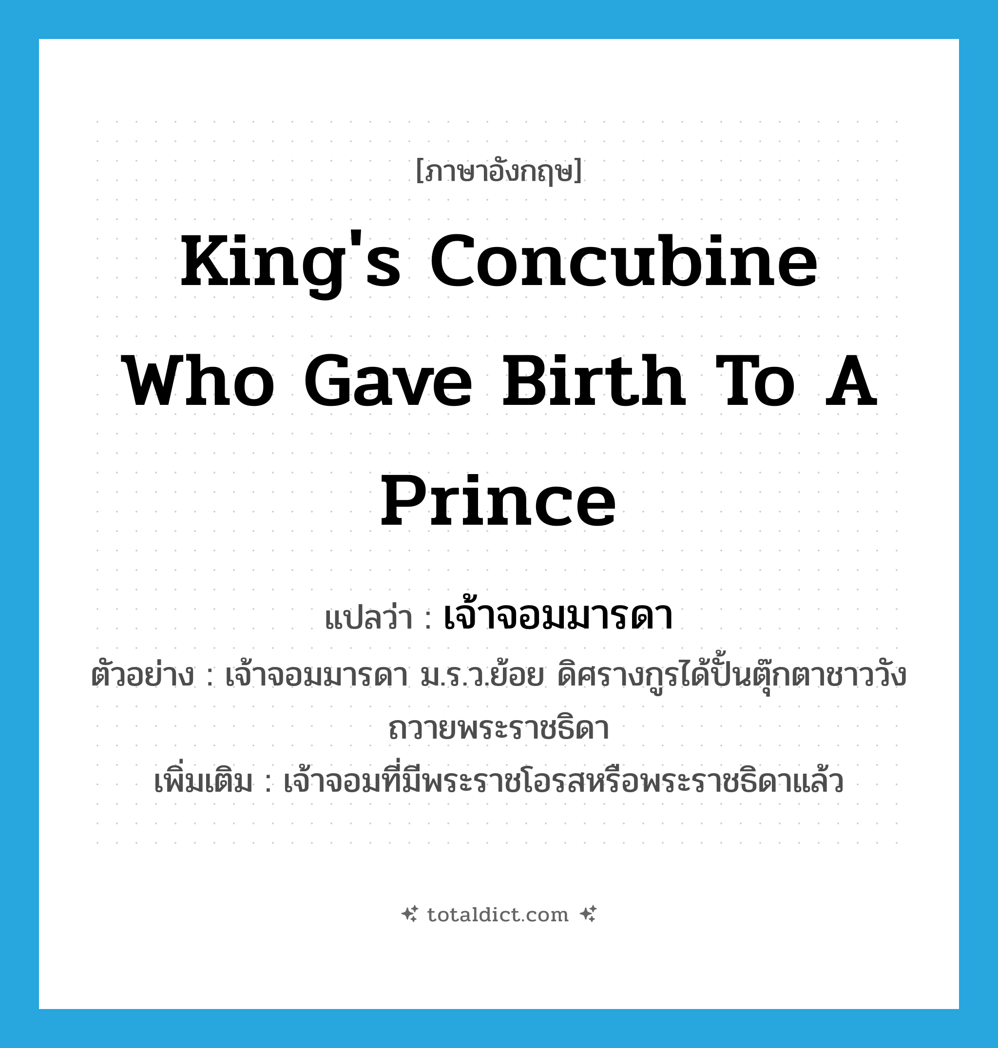 king&#39;s concubine who gave birth to a prince แปลว่า?, คำศัพท์ภาษาอังกฤษ king&#39;s concubine who gave birth to a prince แปลว่า เจ้าจอมมารดา ประเภท N ตัวอย่าง เจ้าจอมมารดา ม.ร.ว.ย้อย ดิศรางกูรได้ปั้นตุ๊กตาชาววังถวายพระราชธิดา เพิ่มเติม เจ้าจอมที่มีพระราชโอรสหรือพระราชธิดาแล้ว หมวด N