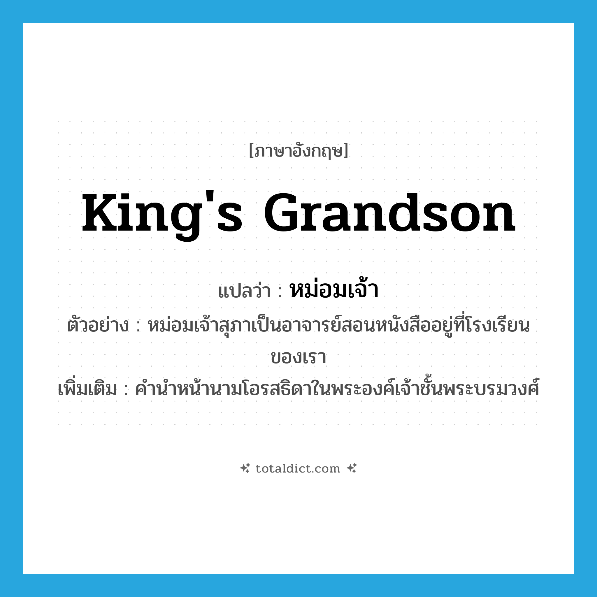 king&#39;s grandson แปลว่า?, คำศัพท์ภาษาอังกฤษ king&#39;s grandson แปลว่า หม่อมเจ้า ประเภท N ตัวอย่าง หม่อมเจ้าสุภาเป็นอาจารย์สอนหนังสืออยู่ที่โรงเรียนของเรา เพิ่มเติม คำนำหน้านามโอรสธิดาในพระองค์เจ้าชั้นพระบรมวงศ์ หมวด N