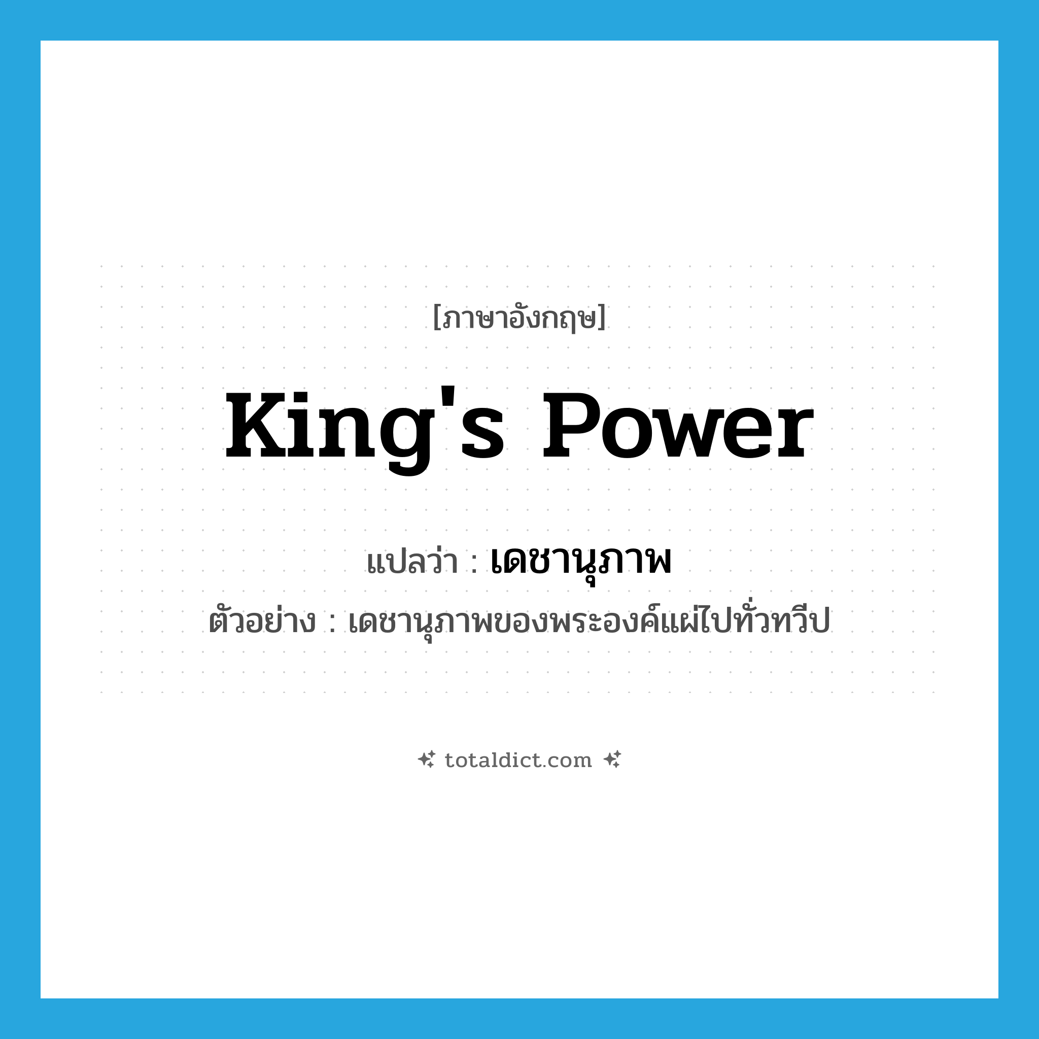 king&#39;s power แปลว่า?, คำศัพท์ภาษาอังกฤษ king&#39;s power แปลว่า เดชานุภาพ ประเภท N ตัวอย่าง เดชานุภาพของพระองค์แผ่ไปทั่วทวีป หมวด N
