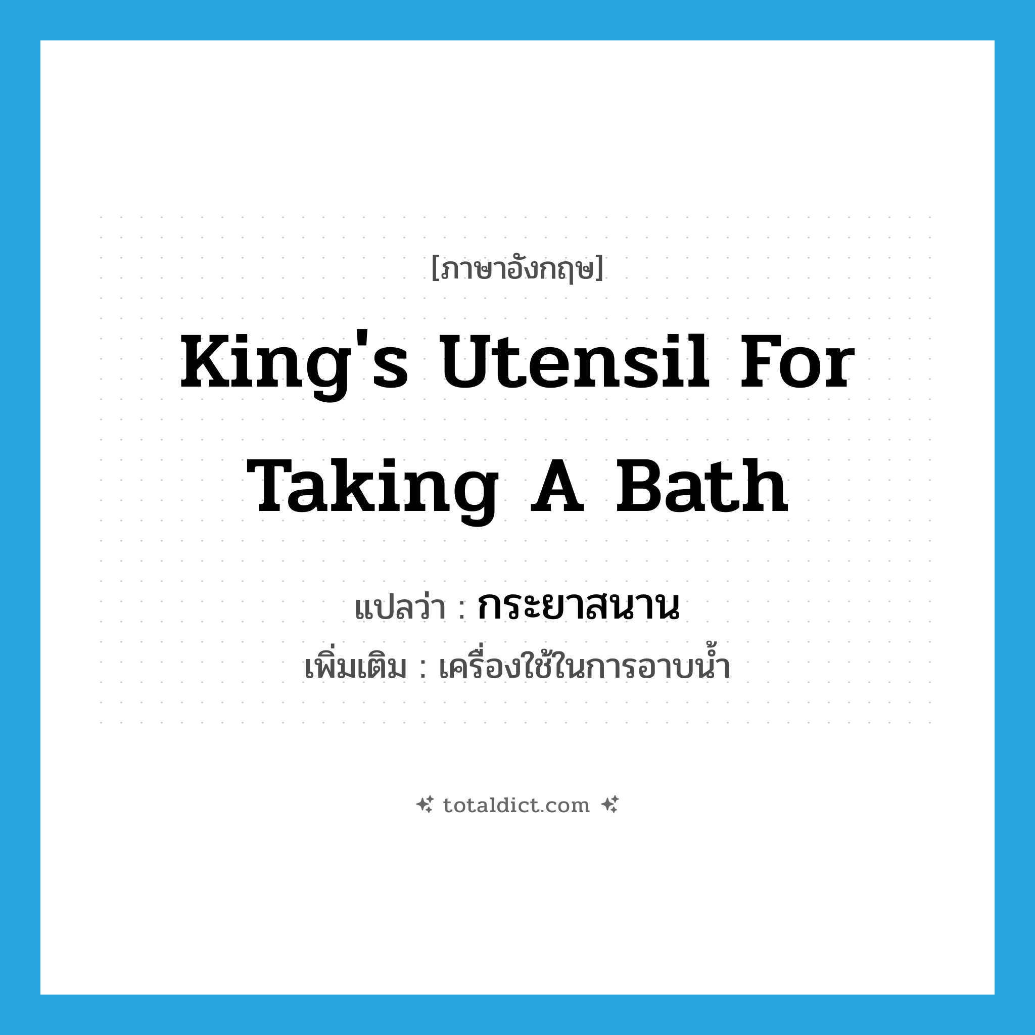 king&#39;s utensil for taking a bath แปลว่า?, คำศัพท์ภาษาอังกฤษ king&#39;s utensil for taking a bath แปลว่า กระยาสนาน ประเภท N เพิ่มเติม เครื่องใช้ในการอาบน้ำ หมวด N