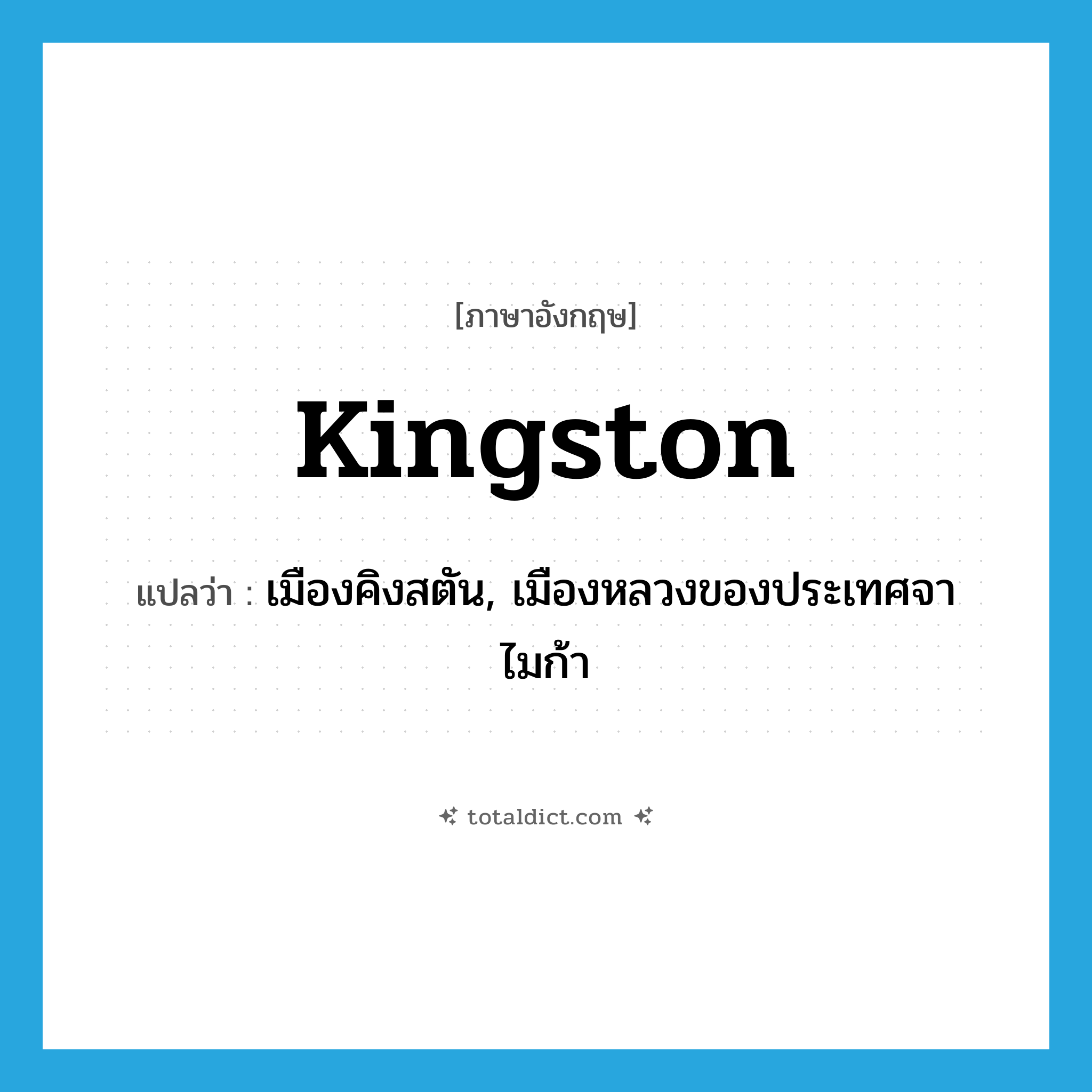 Kingston แปลว่า?, คำศัพท์ภาษาอังกฤษ Kingston แปลว่า เมืองคิงสตัน, เมืองหลวงของประเทศจาไมก้า ประเภท N หมวด N
