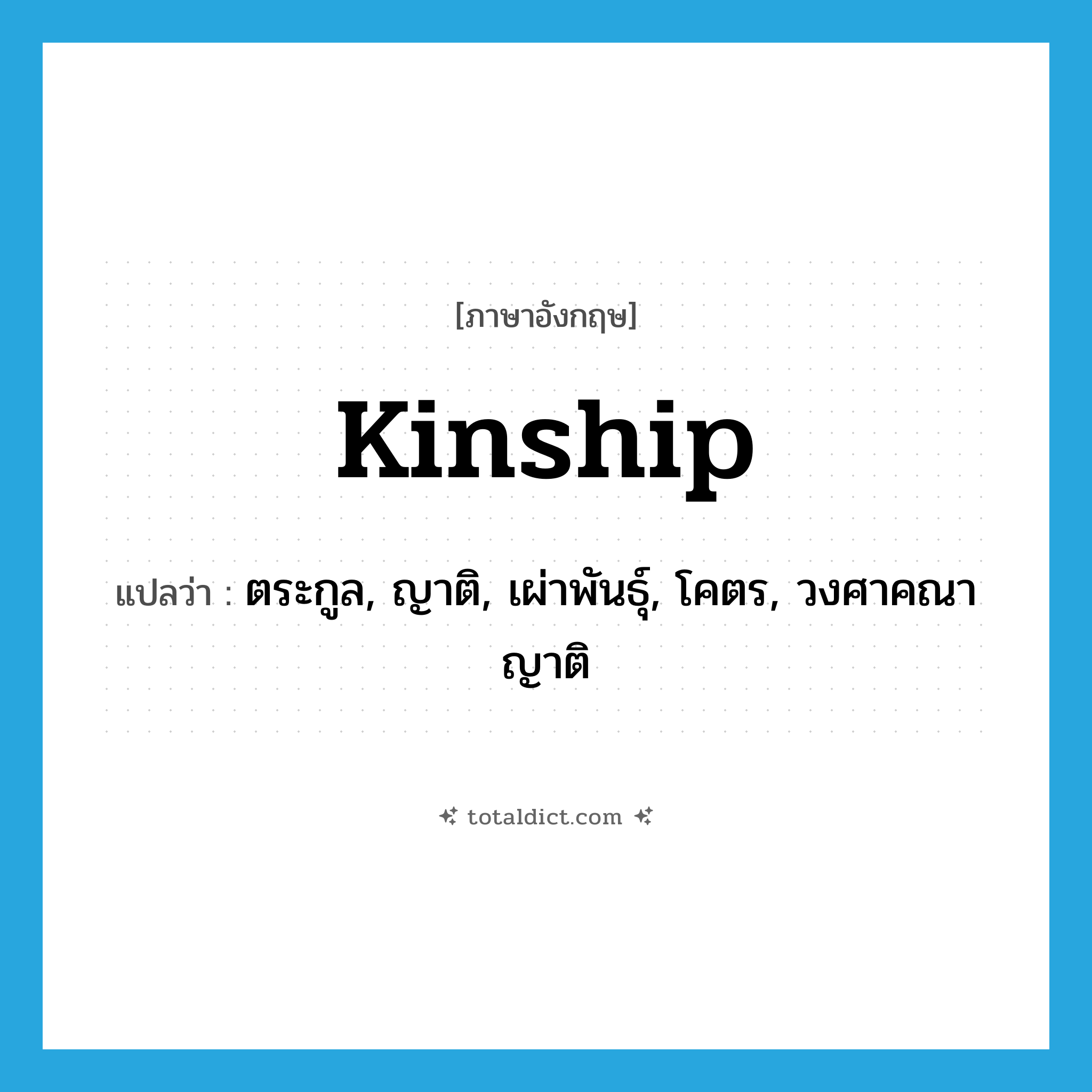 kinship แปลว่า?, คำศัพท์ภาษาอังกฤษ kinship แปลว่า ตระกูล, ญาติ, เผ่าพันธุ์, โคตร, วงศาคณาญาติ ประเภท N หมวด N