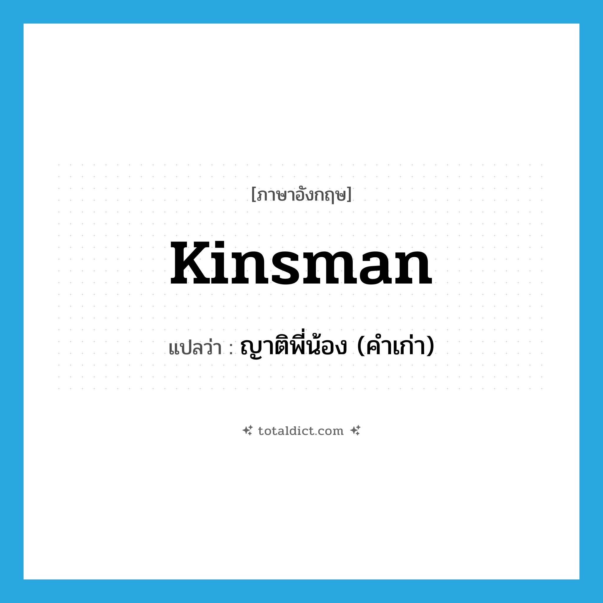 kinsman แปลว่า?, คำศัพท์ภาษาอังกฤษ kinsman แปลว่า ญาติพี่น้อง (คำเก่า) ประเภท N หมวด N