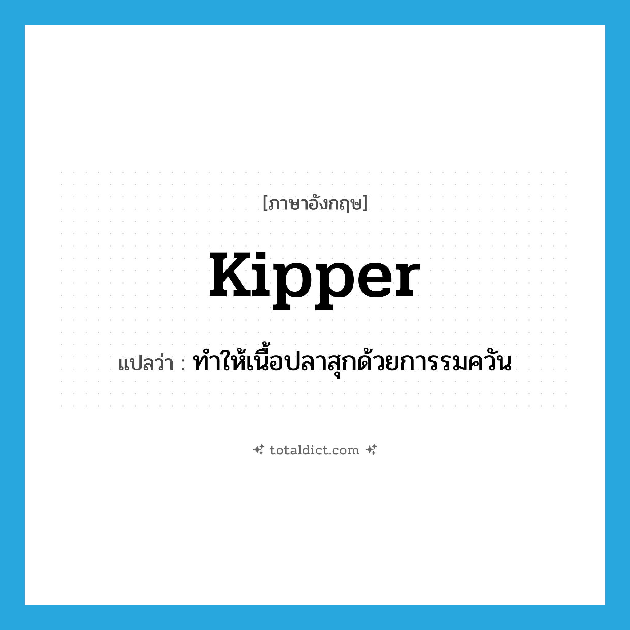 kipper แปลว่า?, คำศัพท์ภาษาอังกฤษ kipper แปลว่า ทำให้เนื้อปลาสุกด้วยการรมควัน ประเภท VT หมวด VT
