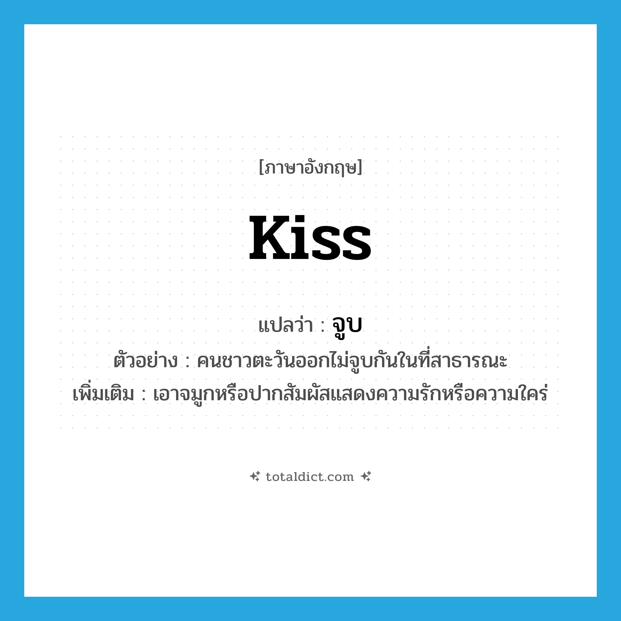 kiss แปลว่า?, คำศัพท์ภาษาอังกฤษ kiss แปลว่า จูบ ประเภท V ตัวอย่าง คนชาวตะวันออกไม่จูบกันในที่สาธารณะ เพิ่มเติม เอาจมูกหรือปากสัมผัสแสดงความรักหรือความใคร่ หมวด V