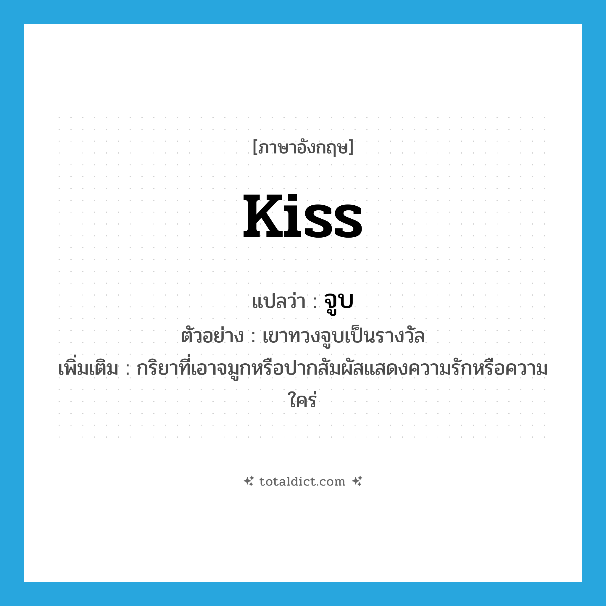 kiss แปลว่า?, คำศัพท์ภาษาอังกฤษ kiss แปลว่า จูบ ประเภท N ตัวอย่าง เขาทวงจูบเป็นรางวัล เพิ่มเติม กริยาที่เอาจมูกหรือปากสัมผัสแสดงความรักหรือความใคร่ หมวด N