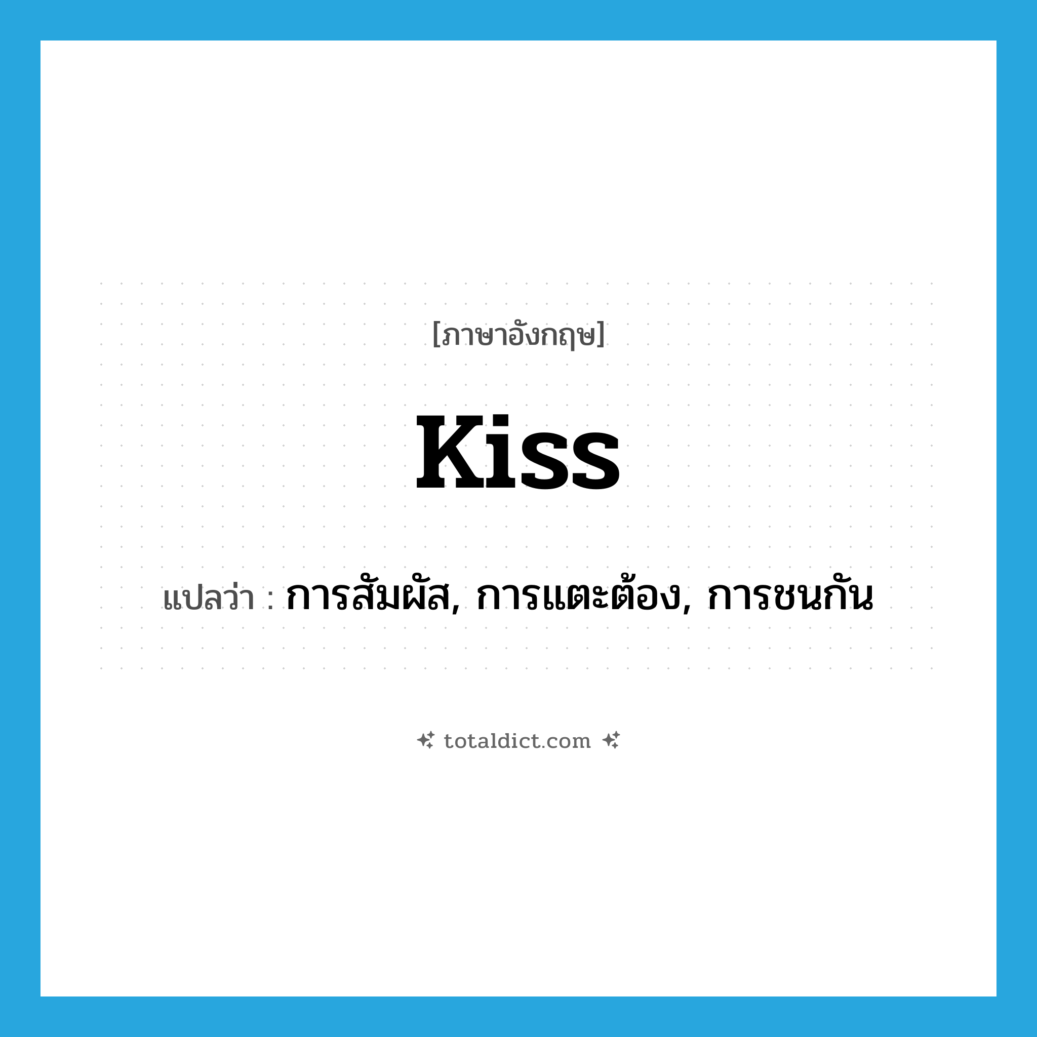 kiss แปลว่า?, คำศัพท์ภาษาอังกฤษ kiss แปลว่า การสัมผัส, การแตะต้อง, การชนกัน ประเภท N หมวด N