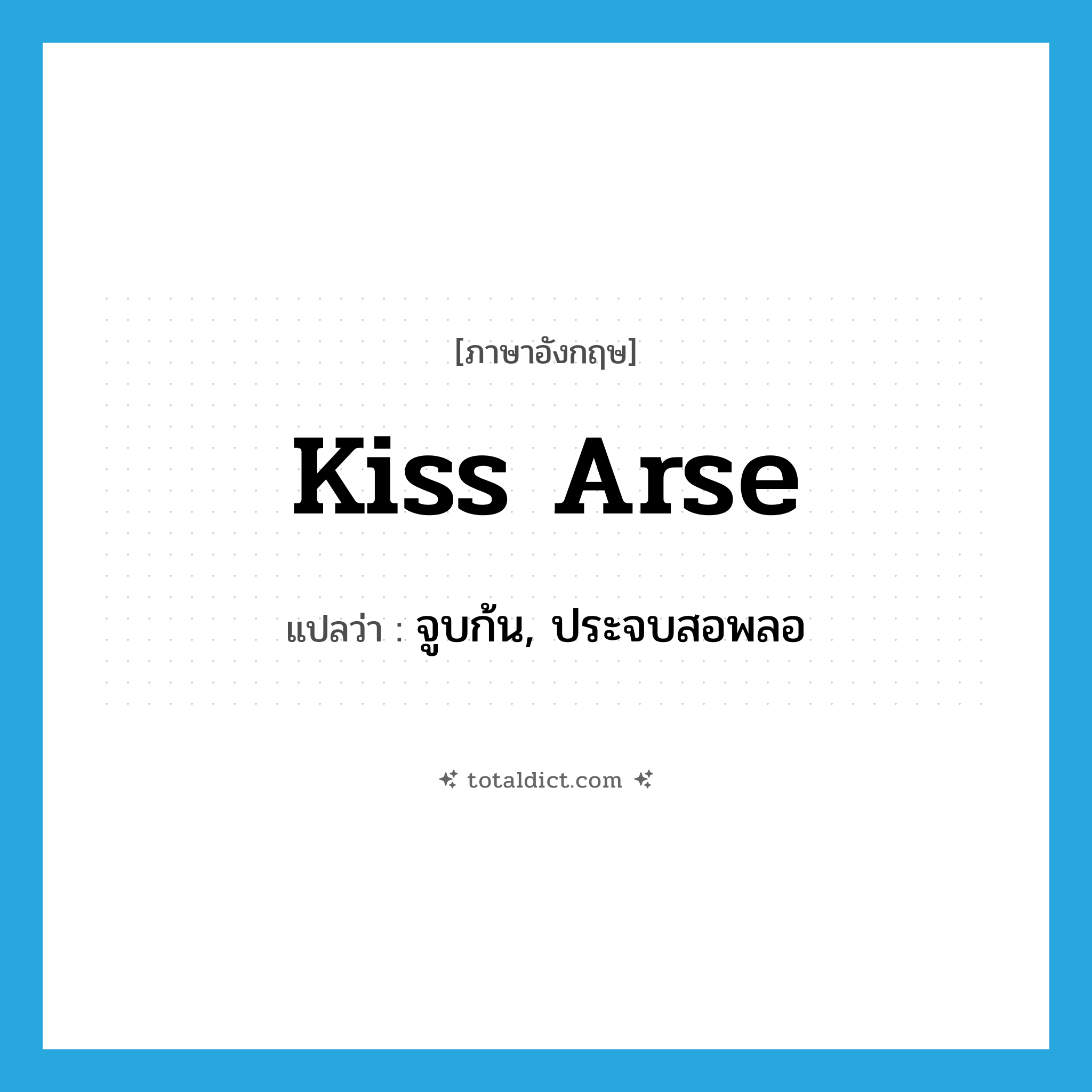 kiss arse แปลว่า?, คำศัพท์ภาษาอังกฤษ kiss arse แปลว่า จูบก้น, ประจบสอพลอ ประเภท SL หมวด SL