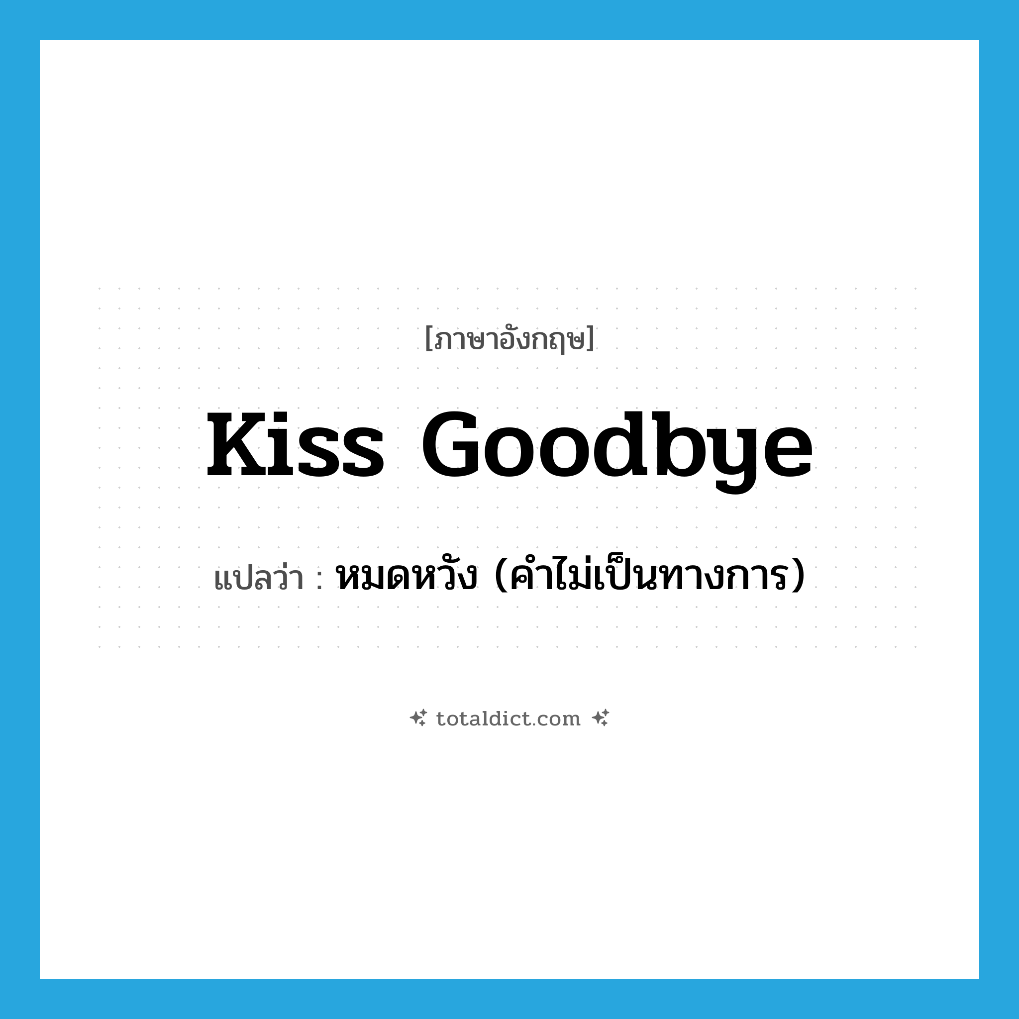 kiss goodbye แปลว่า?, คำศัพท์ภาษาอังกฤษ kiss goodbye แปลว่า หมดหวัง (คำไม่เป็นทางการ) ประเภท PHRV หมวด PHRV