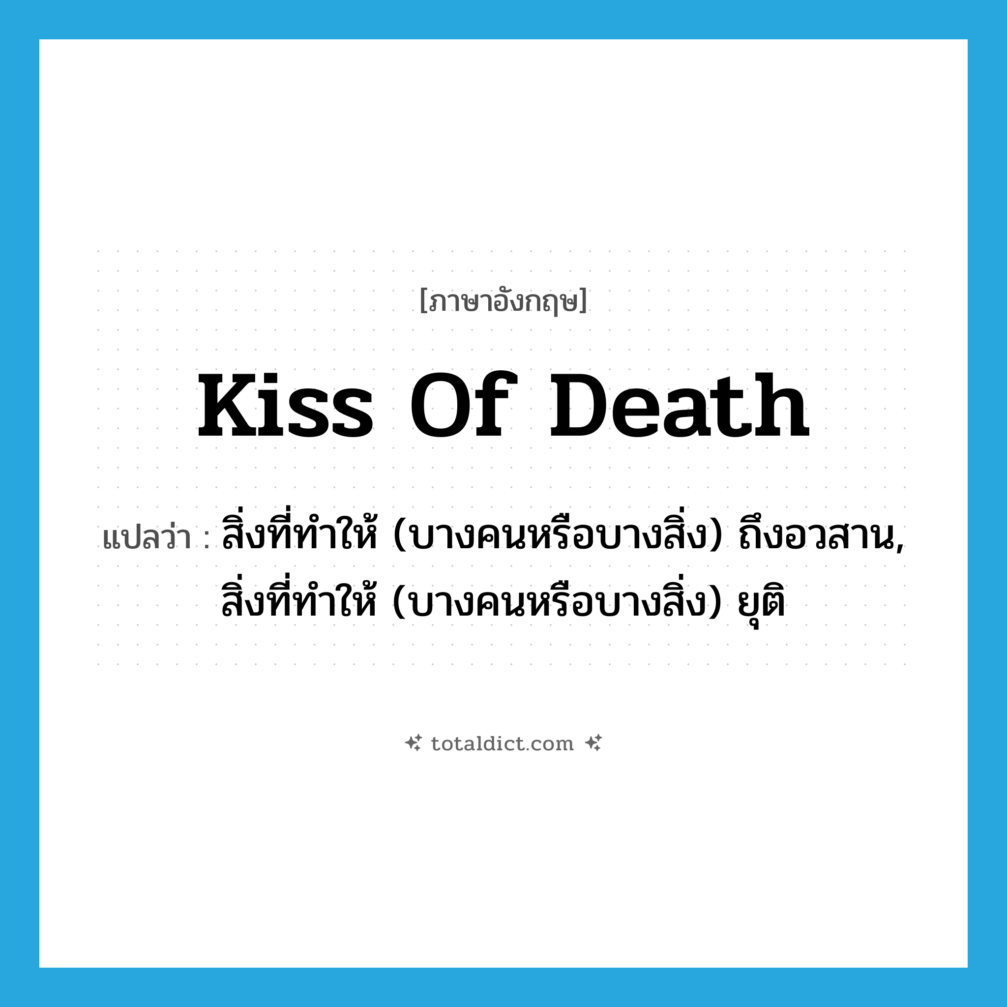 kiss of death แปลว่า?, คำศัพท์ภาษาอังกฤษ kiss of death แปลว่า สิ่งที่ทำให้ (บางคนหรือบางสิ่ง) ถึงอวสาน, สิ่งที่ทำให้ (บางคนหรือบางสิ่ง) ยุติ ประเภท IDM หมวด IDM