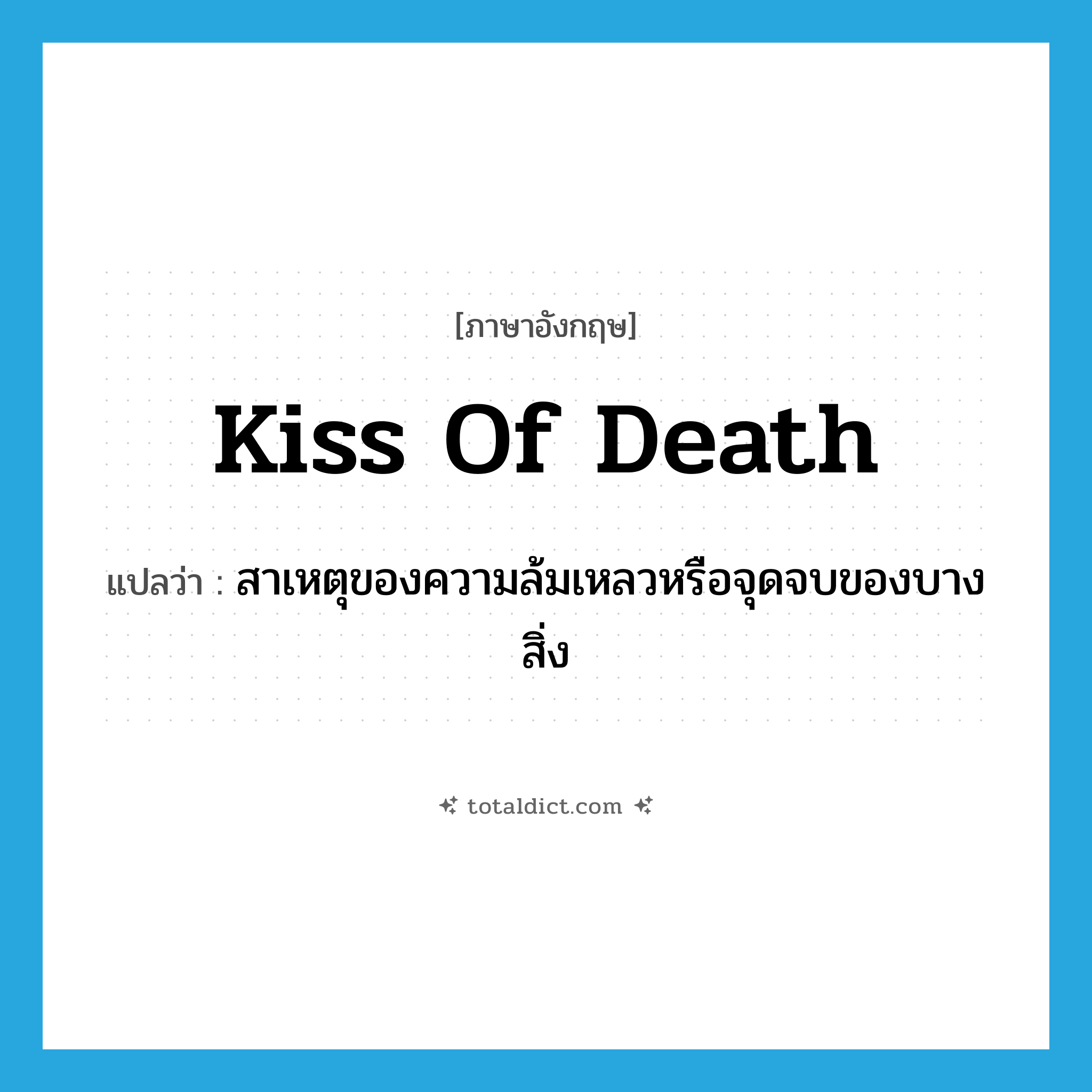 kiss of death แปลว่า?, คำศัพท์ภาษาอังกฤษ kiss of death แปลว่า สาเหตุของความล้มเหลวหรือจุดจบของบางสิ่ง ประเภท SL หมวด SL