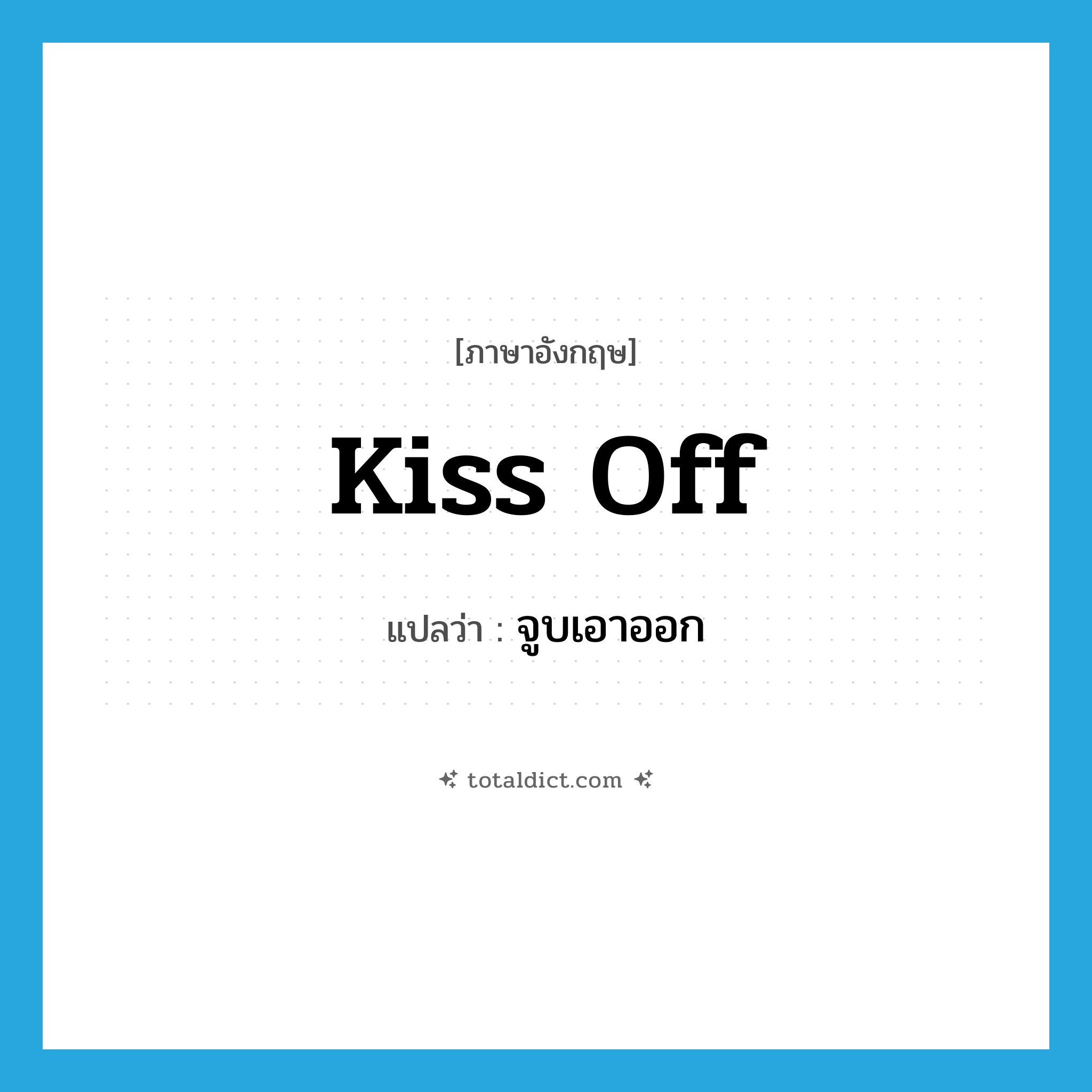 kiss-off แปลว่า?, คำศัพท์ภาษาอังกฤษ kiss off แปลว่า จูบเอาออก ประเภท PHRV หมวด PHRV
