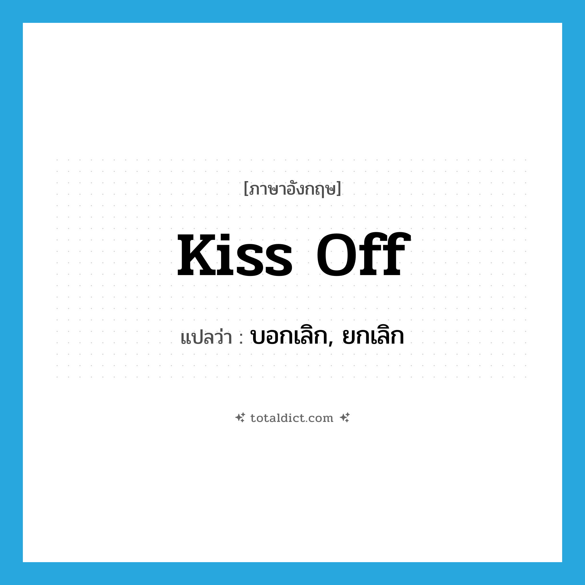 kiss-off แปลว่า?, คำศัพท์ภาษาอังกฤษ kiss off แปลว่า บอกเลิก, ยกเลิก ประเภท PHRV หมวด PHRV