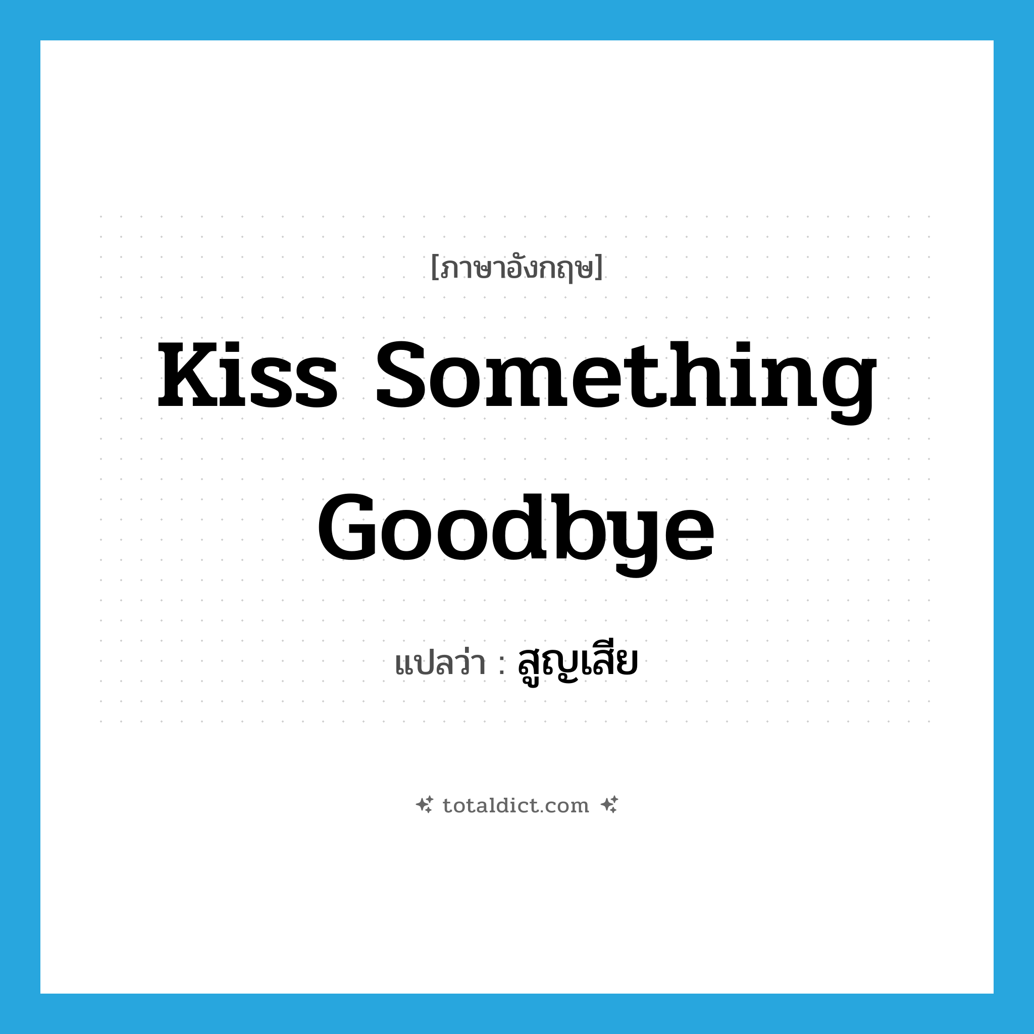 kiss something goodbye แปลว่า?, คำศัพท์ภาษาอังกฤษ kiss something goodbye แปลว่า สูญเสีย ประเภท IDM หมวด IDM