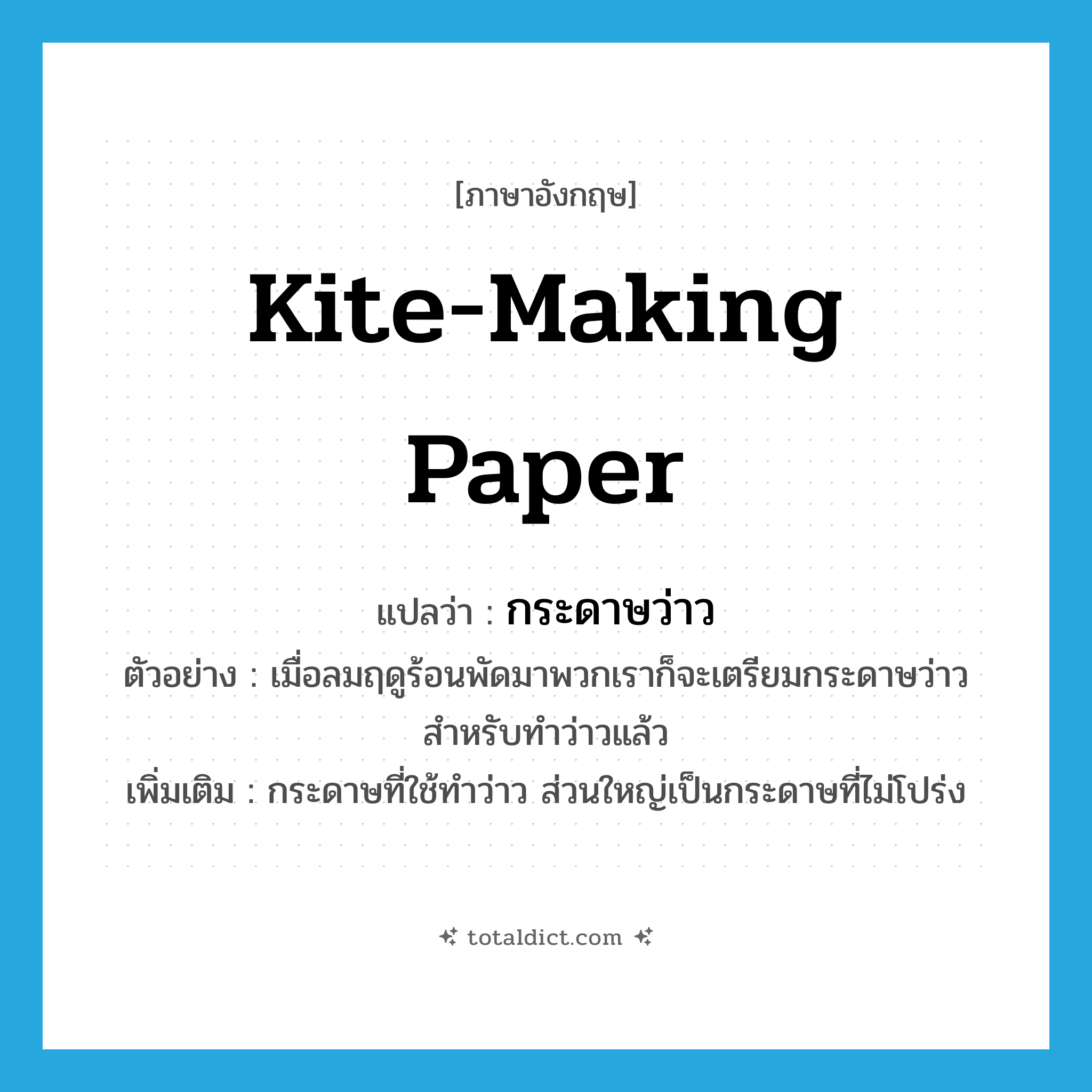 kite-making paper แปลว่า?, คำศัพท์ภาษาอังกฤษ kite-making paper แปลว่า กระดาษว่าว ประเภท N ตัวอย่าง เมื่อลมฤดูร้อนพัดมาพวกเราก็จะเตรียมกระดาษว่าวสำหรับทำว่าวแล้ว เพิ่มเติม กระดาษที่ใช้ทำว่าว ส่วนใหญ่เป็นกระดาษที่ไม่โปร่ง หมวด N