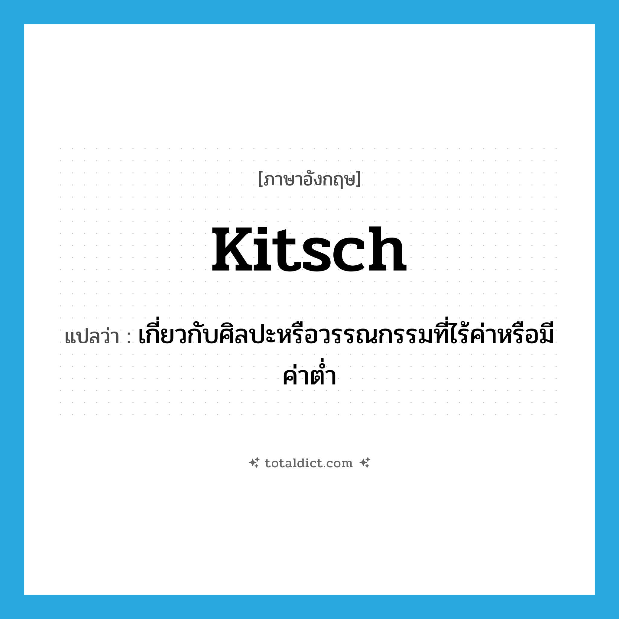 kitsch แปลว่า?, คำศัพท์ภาษาอังกฤษ kitsch แปลว่า เกี่ยวกับศิลปะหรือวรรณกรรมที่ไร้ค่าหรือมีค่าต่ำ ประเภท ADJ หมวด ADJ