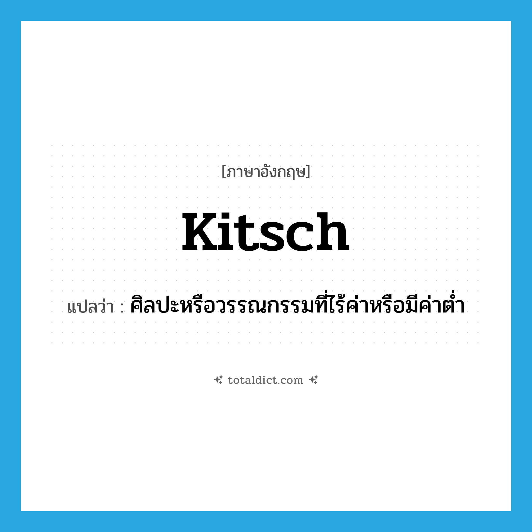 kitsch แปลว่า?, คำศัพท์ภาษาอังกฤษ kitsch แปลว่า ศิลปะหรือวรรณกรรมที่ไร้ค่าหรือมีค่าต่ำ ประเภท N หมวด N