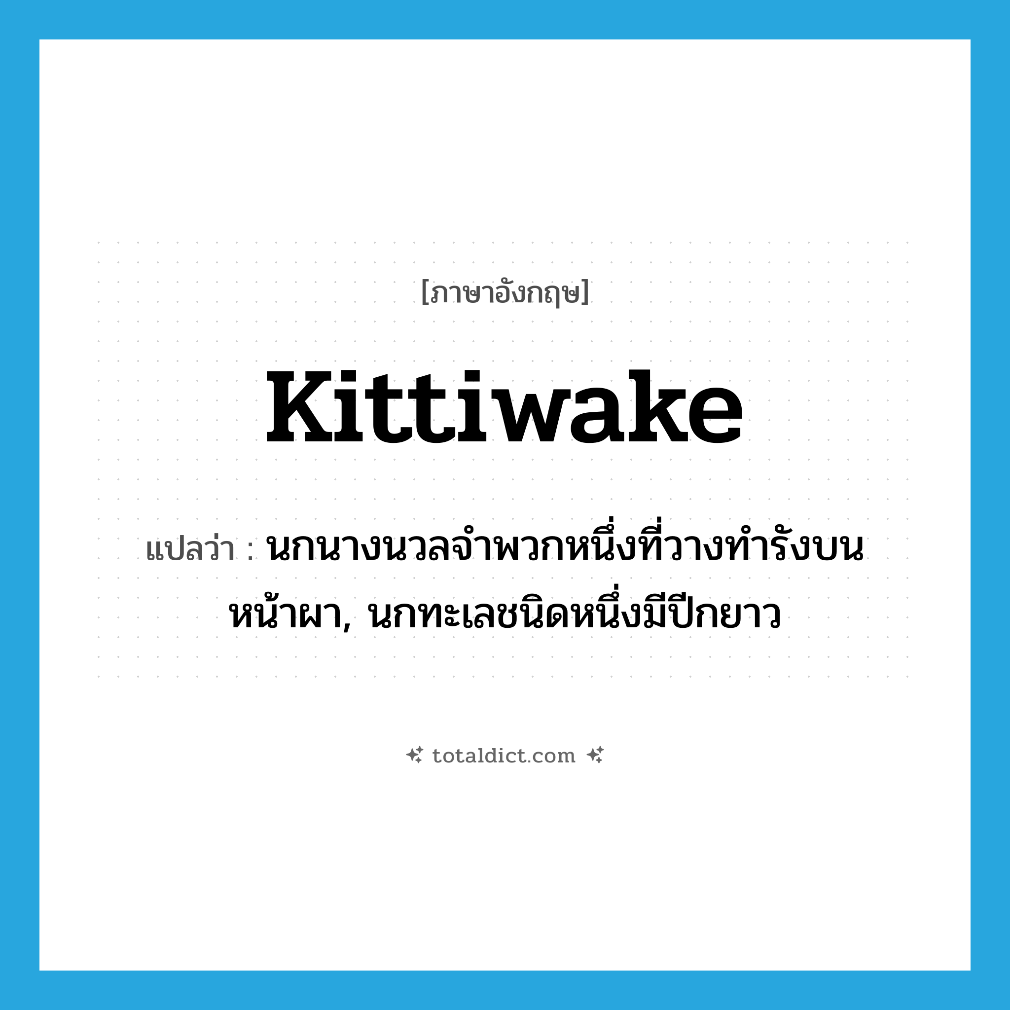 kittiwake แปลว่า?, คำศัพท์ภาษาอังกฤษ kittiwake แปลว่า นกนางนวลจำพวกหนึ่งที่วางทำรังบนหน้าผา, นกทะเลชนิดหนึ่งมีปีกยาว ประเภท N หมวด N