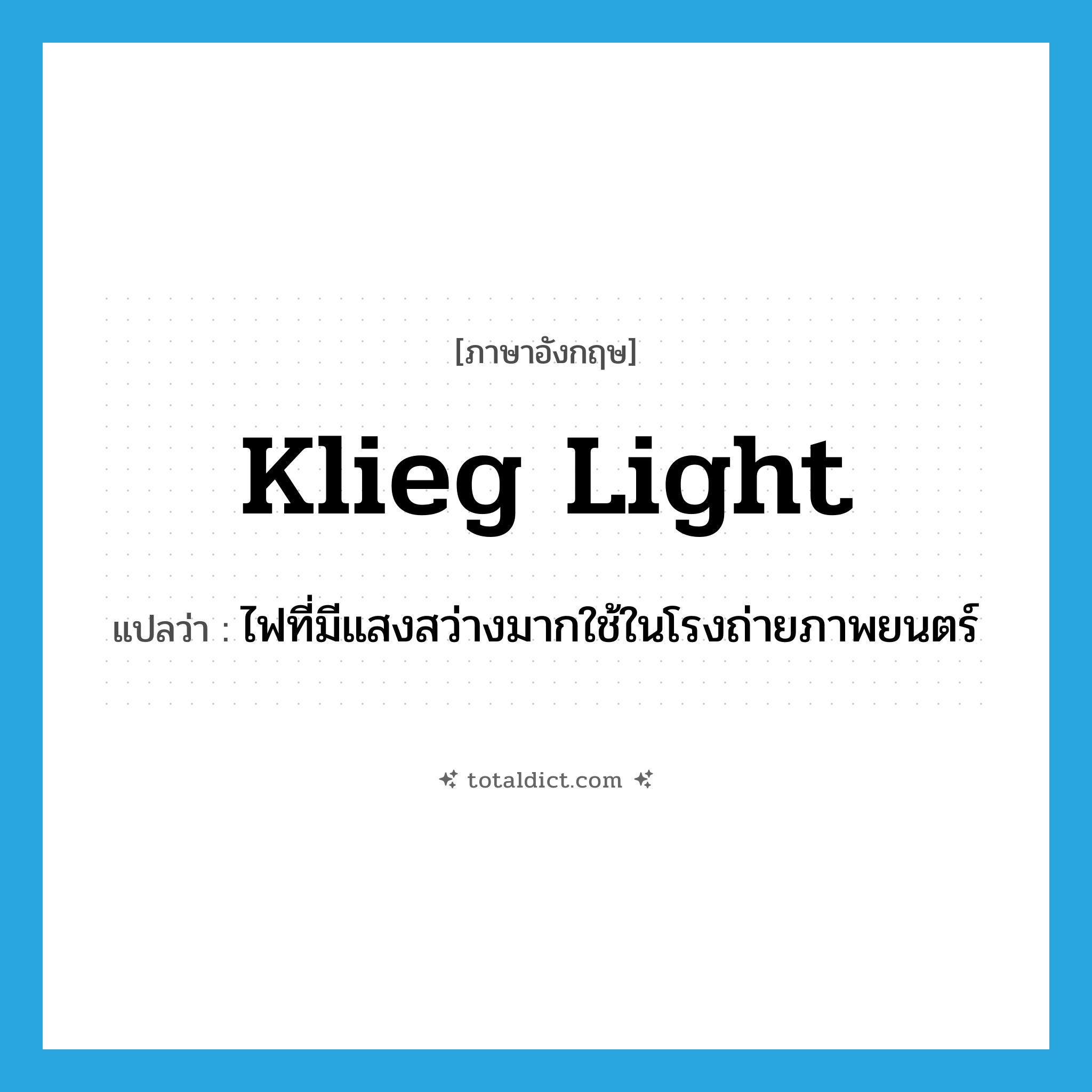 klieg light แปลว่า?, คำศัพท์ภาษาอังกฤษ klieg light แปลว่า ไฟที่มีแสงสว่างมากใช้ในโรงถ่ายภาพยนตร์ ประเภท N หมวด N