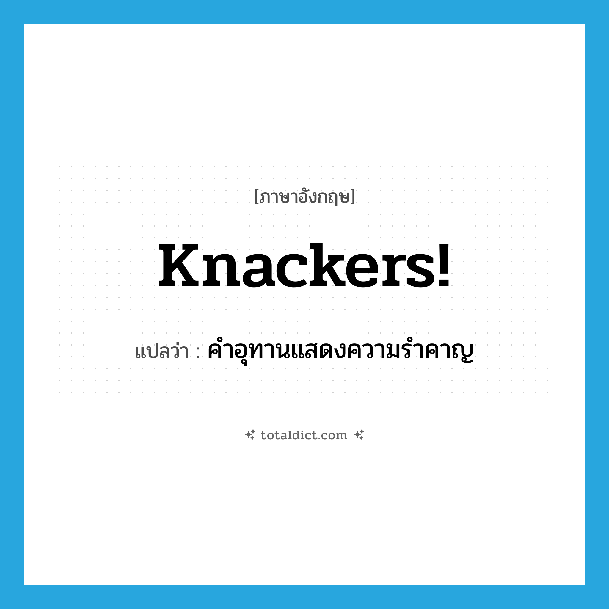 คำอุทานแสดงความรำคาญ, คำสบถที่ใช้เวลาที่รู้สึกหงุดหงิดรำคาญ ภาษาอังกฤษ?, คำศัพท์ภาษาอังกฤษ คำอุทานแสดงความรำคาญ แปลว่า knackers! ประเภท SL หมวด SL