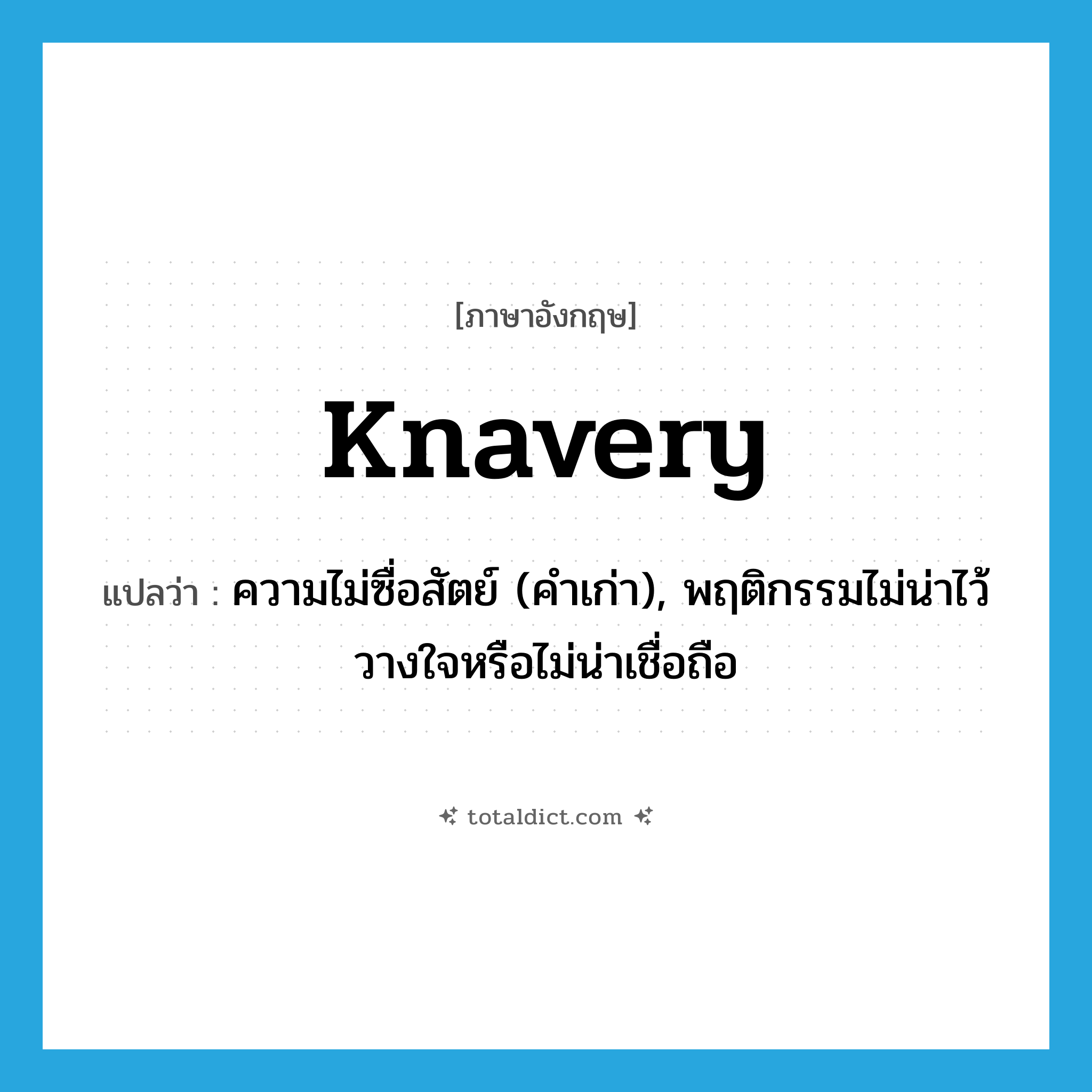 knavery แปลว่า?, คำศัพท์ภาษาอังกฤษ knavery แปลว่า ความไม่ซื่อสัตย์ (คำเก่า), พฤติกรรมไม่น่าไว้วางใจหรือไม่น่าเชื่อถือ ประเภท N หมวด N