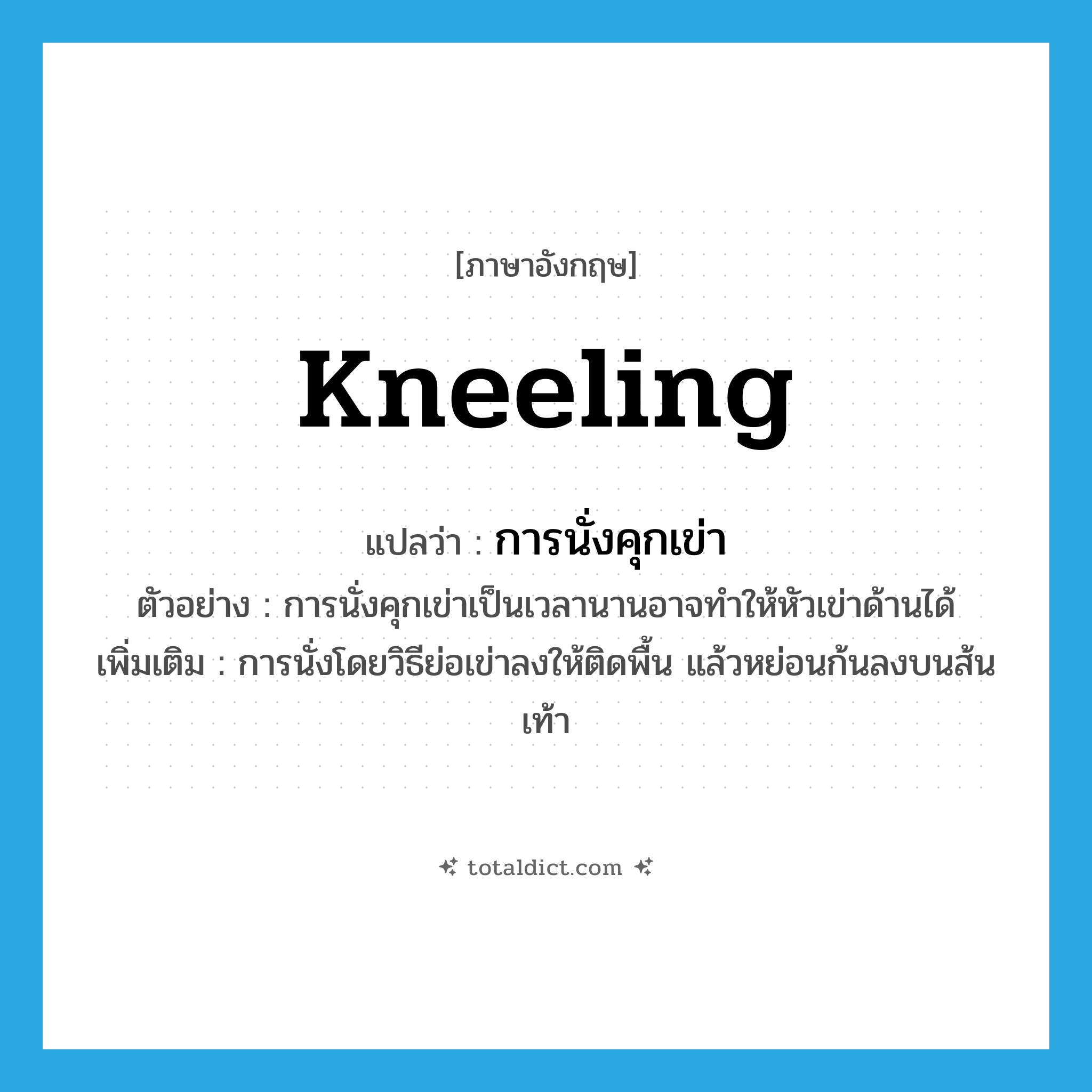 kneeling แปลว่า?, คำศัพท์ภาษาอังกฤษ kneeling แปลว่า การนั่งคุกเข่า ประเภท N ตัวอย่าง การนั่งคุกเข่าเป็นเวลานานอาจทำให้หัวเข่าด้านได้ เพิ่มเติม การนั่งโดยวิธีย่อเข่าลงให้ติดพื้น แล้วหย่อนก้นลงบนส้นเท้า หมวด N