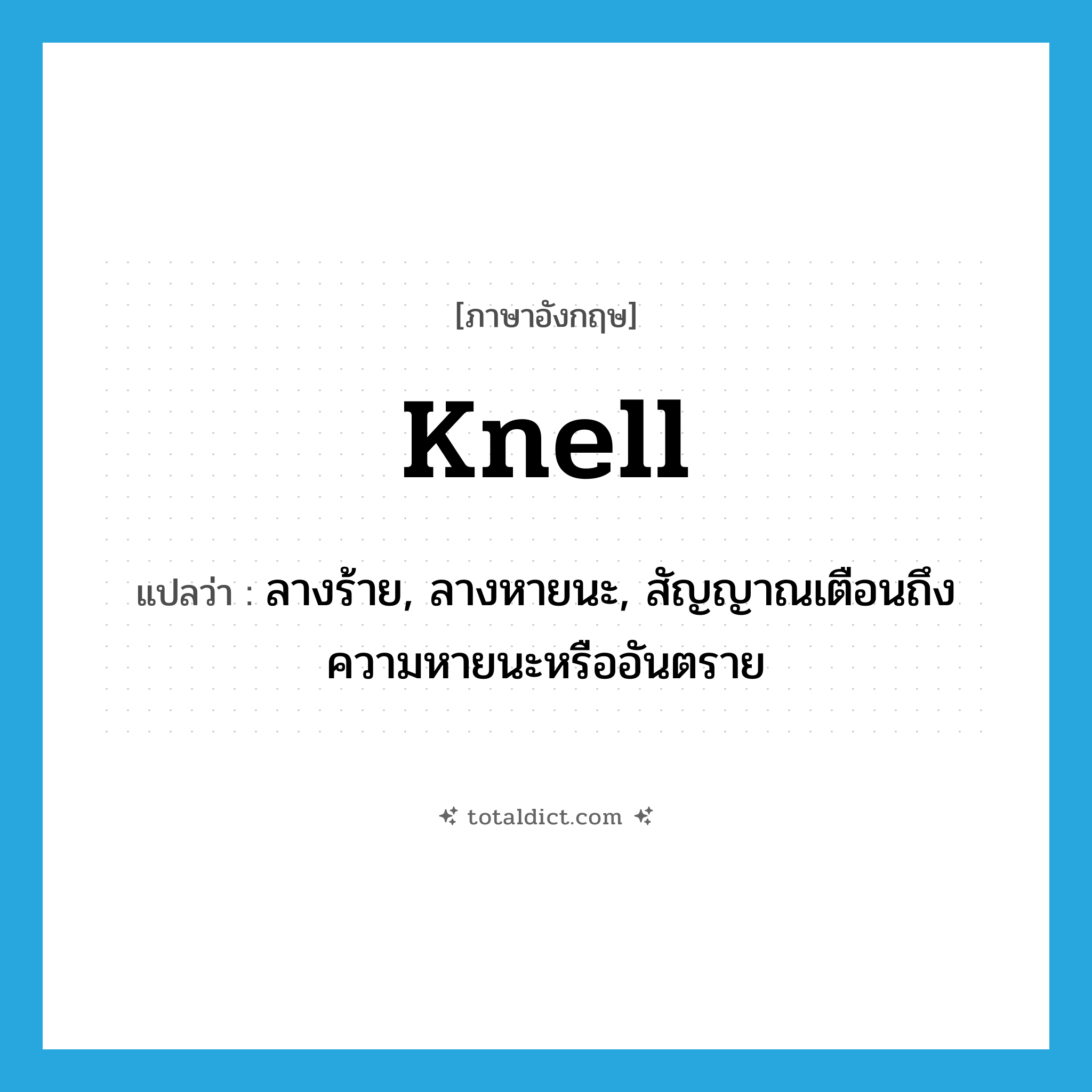 knell แปลว่า?, คำศัพท์ภาษาอังกฤษ knell แปลว่า ลางร้าย, ลางหายนะ, สัญญาณเตือนถึงความหายนะหรืออันตราย ประเภท N หมวด N