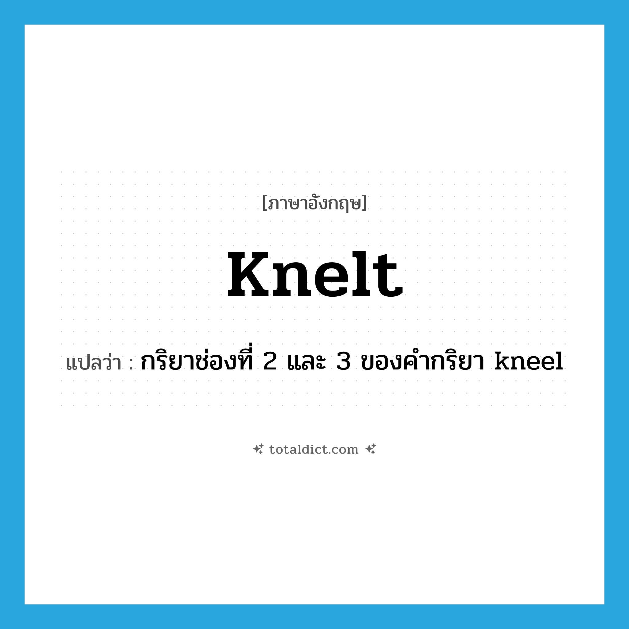 knelt แปลว่า?, คำศัพท์ภาษาอังกฤษ knelt แปลว่า กริยาช่องที่ 2 และ 3 ของคำกริยา kneel ประเภท VI หมวด VI