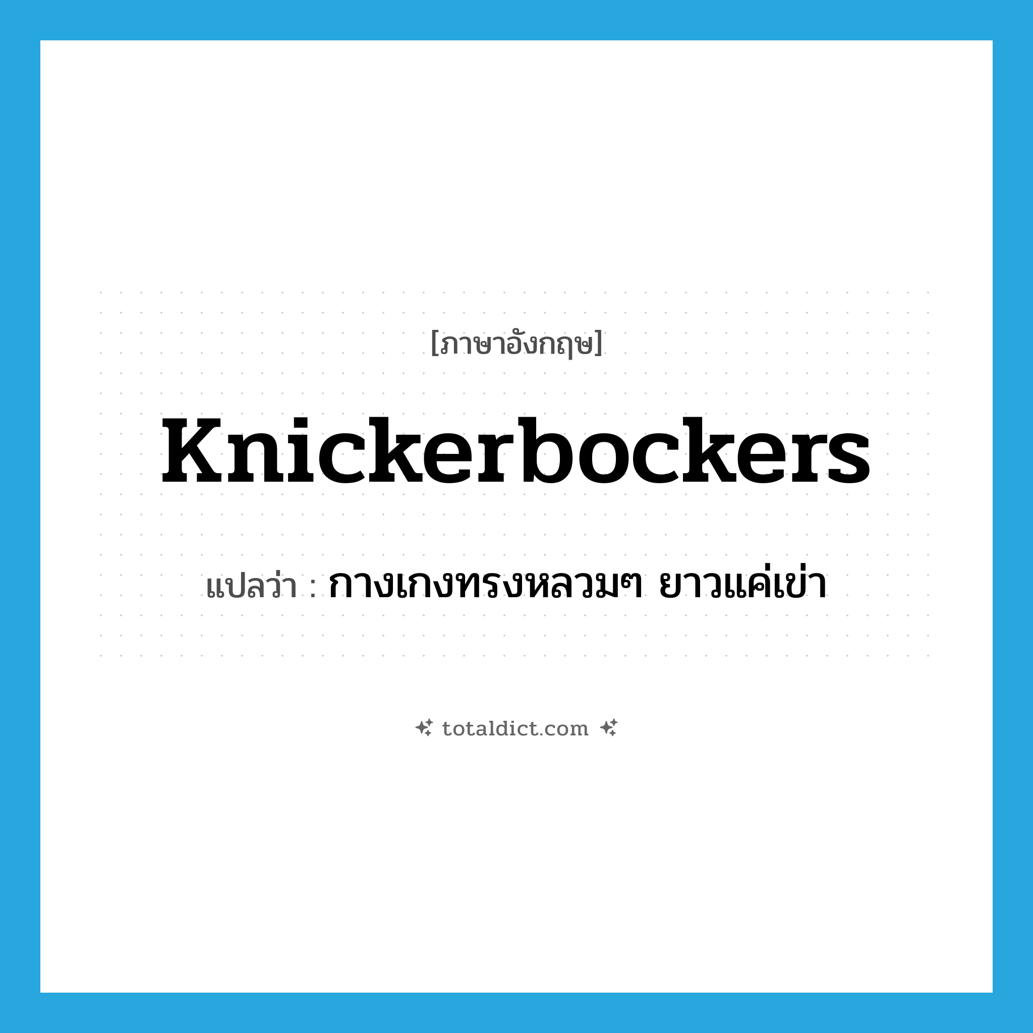 knickerbockers แปลว่า?, คำศัพท์ภาษาอังกฤษ knickerbockers แปลว่า กางเกงทรงหลวมๆ ยาวแค่เข่า ประเภท N หมวด N