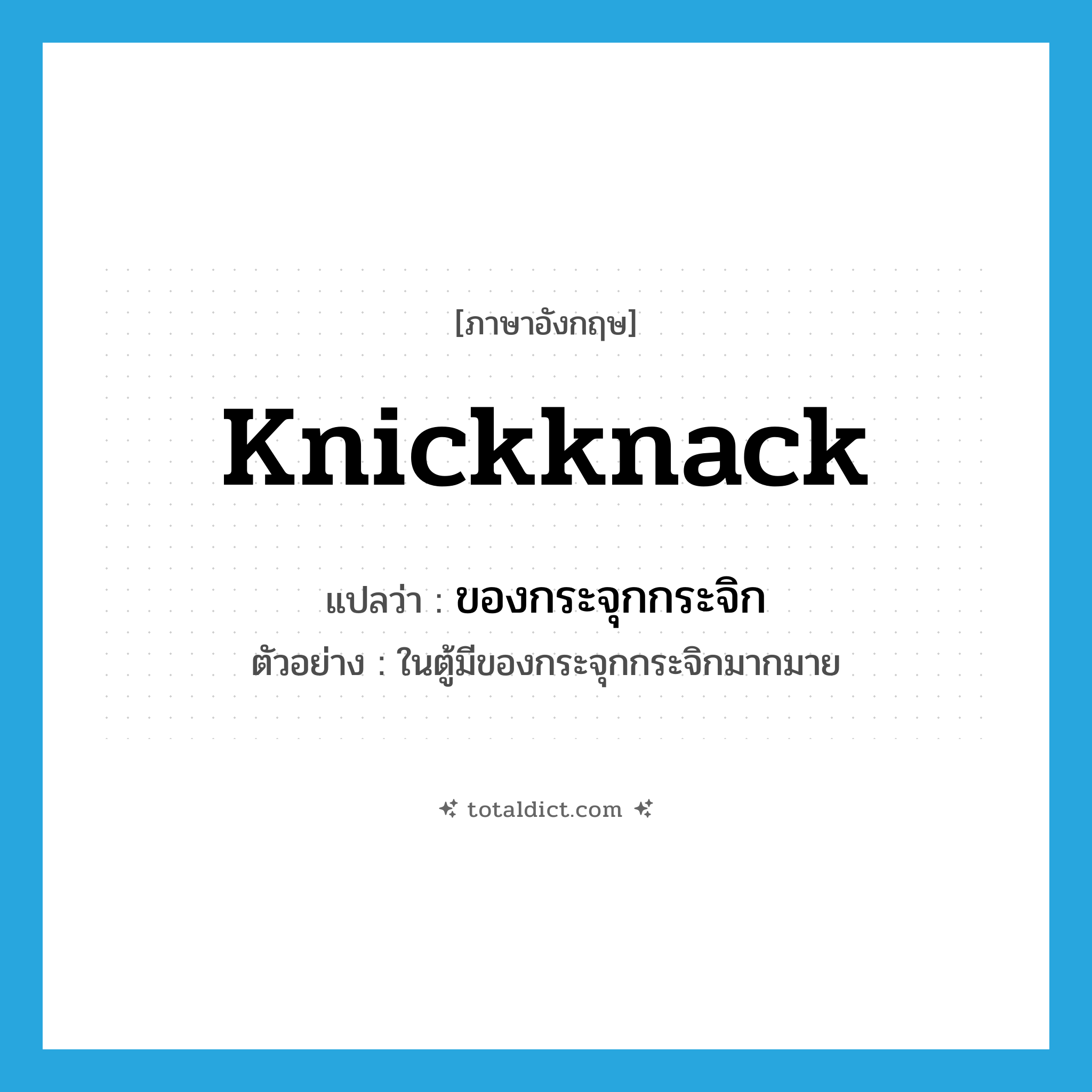knickknack แปลว่า?, คำศัพท์ภาษาอังกฤษ knickknack แปลว่า ของกระจุกกระจิก ประเภท N ตัวอย่าง ในตู้มีของกระจุกกระจิกมากมาย หมวด N