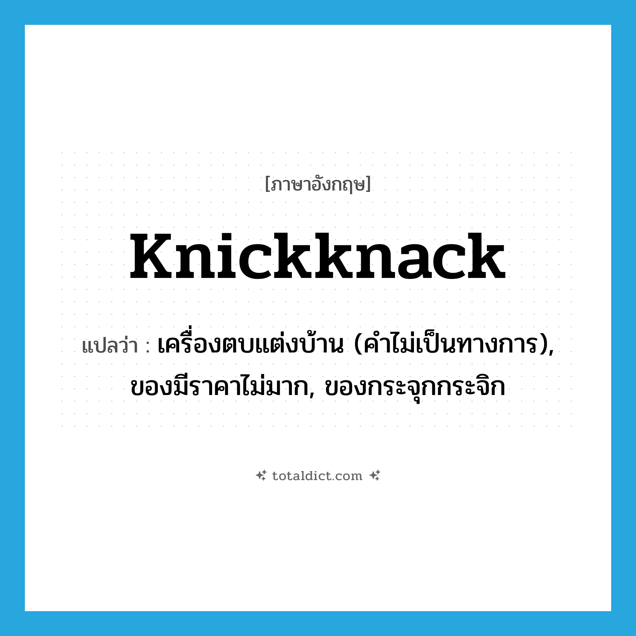 knickknack แปลว่า?, คำศัพท์ภาษาอังกฤษ knickknack แปลว่า เครื่องตบแต่งบ้าน (คำไม่เป็นทางการ), ของมีราคาไม่มาก, ของกระจุกกระจิก ประเภท N หมวด N