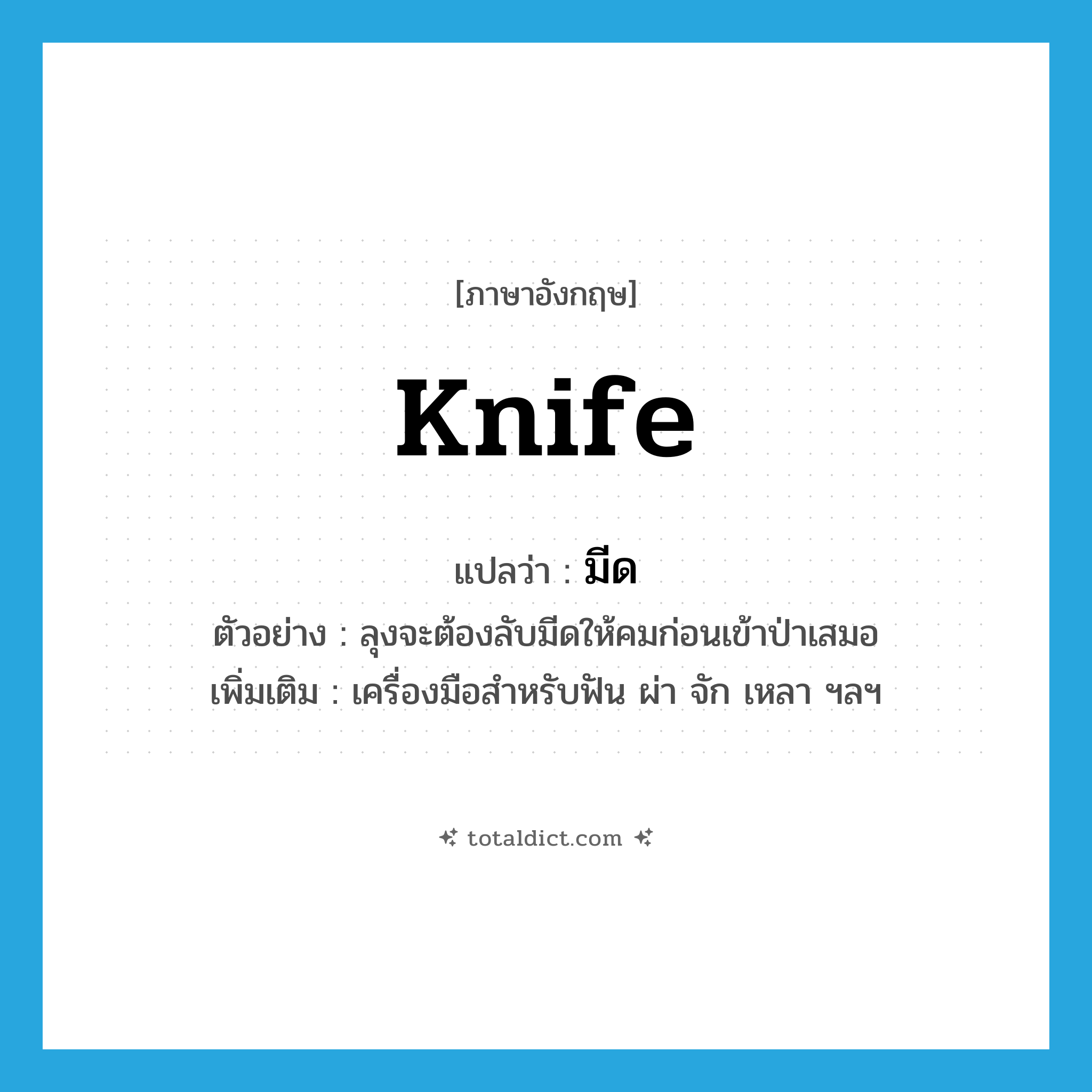 knife แปลว่า?, คำศัพท์ภาษาอังกฤษ knife แปลว่า มีด ประเภท N ตัวอย่าง ลุงจะต้องลับมีดให้คมก่อนเข้าป่าเสมอ เพิ่มเติม เครื่องมือสำหรับฟัน ผ่า จัก เหลา ฯลฯ หมวด N