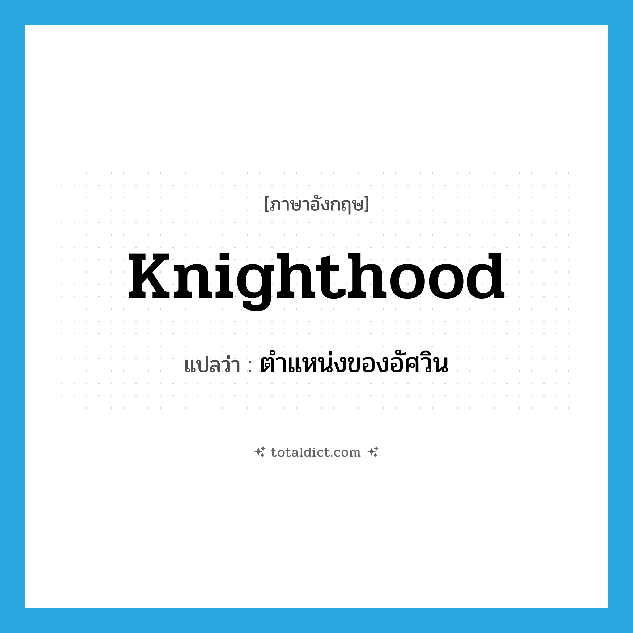 knighthood แปลว่า?, คำศัพท์ภาษาอังกฤษ knighthood แปลว่า ตำแหน่งของอัศวิน ประเภท N หมวด N