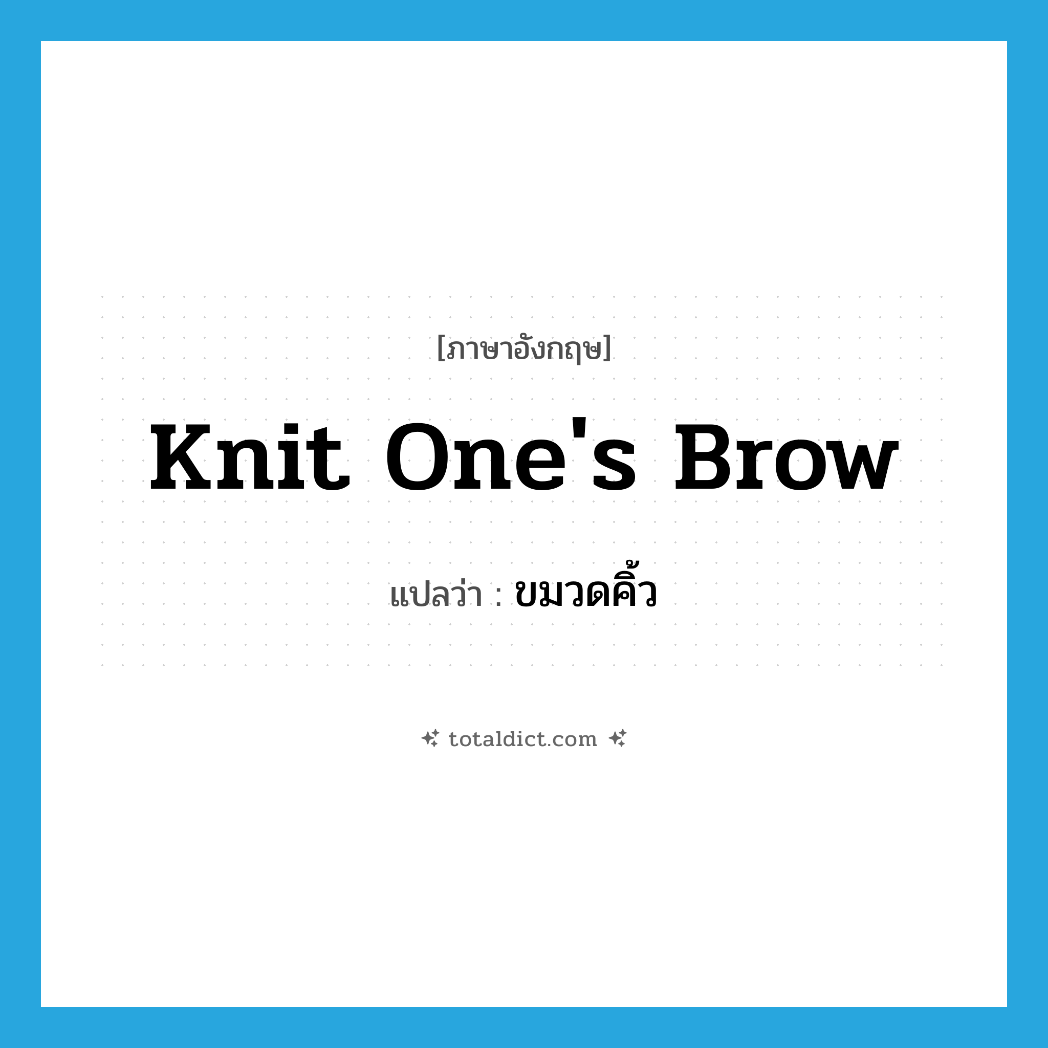 knit one&#39;s brow แปลว่า?, คำศัพท์ภาษาอังกฤษ knit one&#39;s brow แปลว่า ขมวดคิ้ว ประเภท IDM หมวด IDM