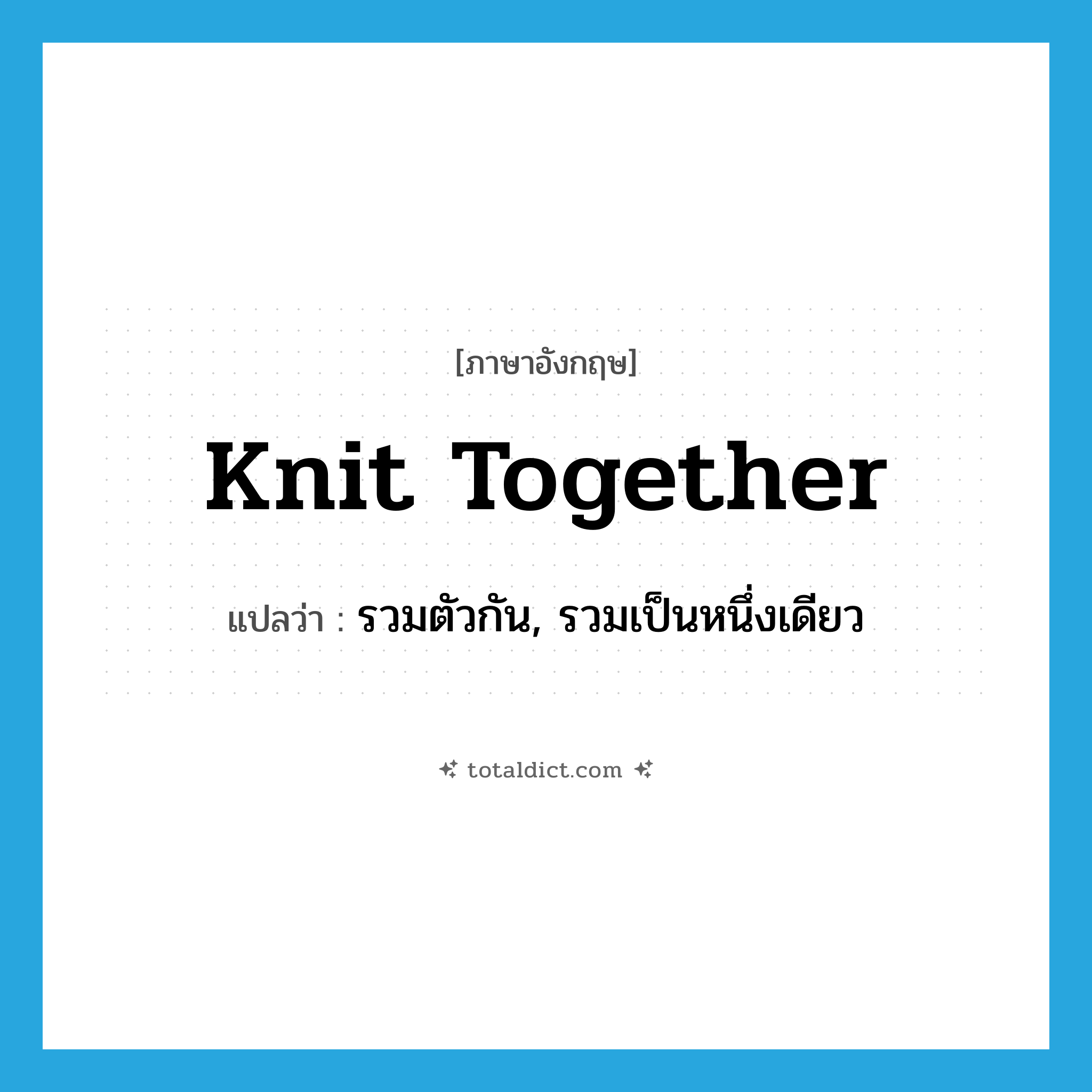 knit together แปลว่า?, คำศัพท์ภาษาอังกฤษ knit together แปลว่า รวมตัวกัน, รวมเป็นหนึ่งเดียว ประเภท PHRV หมวด PHRV