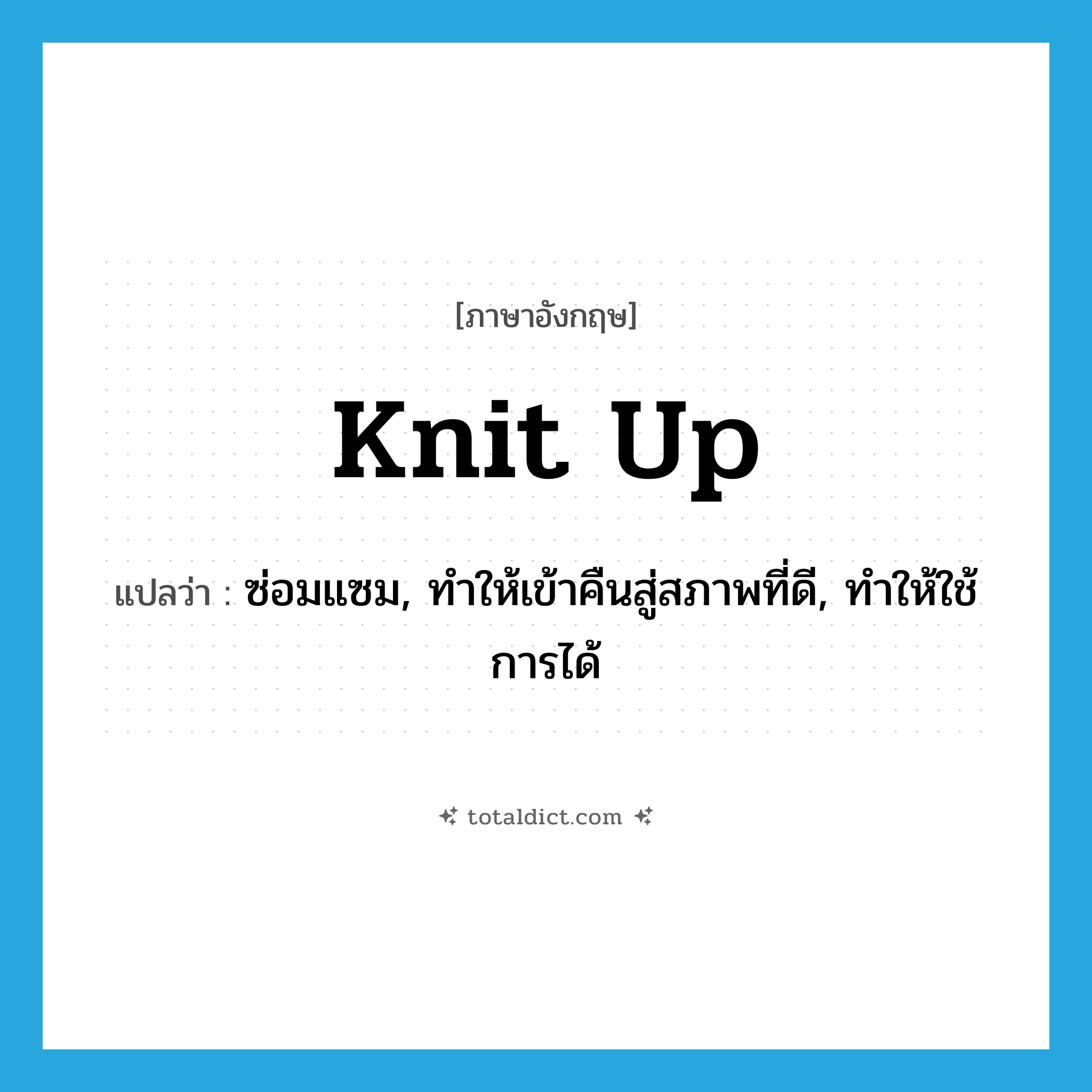 knit up แปลว่า?, คำศัพท์ภาษาอังกฤษ knit up แปลว่า ซ่อมแซม, ทำให้เข้าคืนสู่สภาพที่ดี, ทำให้ใช้การได้ ประเภท PHRV หมวด PHRV