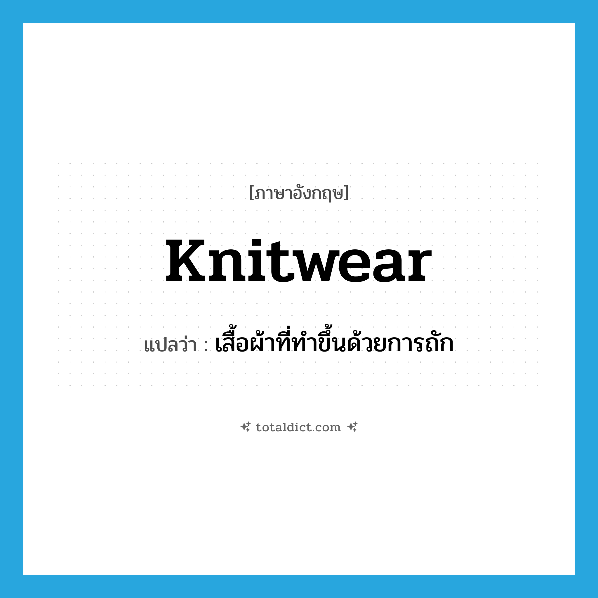knitwear แปลว่า?, คำศัพท์ภาษาอังกฤษ knitwear แปลว่า เสื้อผ้าที่ทำขึ้นด้วยการถัก ประเภท N หมวด N