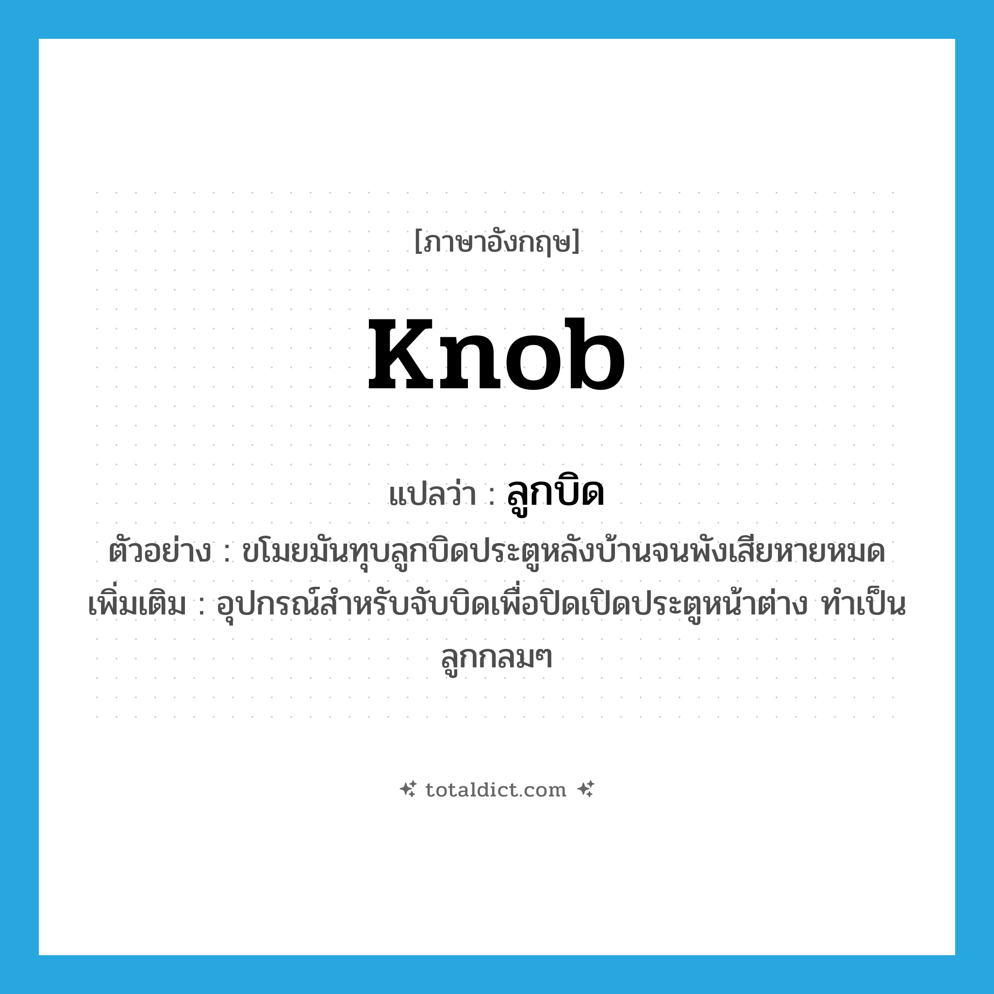 ลูกบิด ภาษาอังกฤษ?, คำศัพท์ภาษาอังกฤษ ลูกบิด แปลว่า knob ประเภท N ตัวอย่าง ขโมยมันทุบลูกบิดประตูหลังบ้านจนพังเสียหายหมด เพิ่มเติม อุปกรณ์สำหรับจับบิดเพื่อปิดเปิดประตูหน้าต่าง ทำเป็นลูกกลมๆ หมวด N
