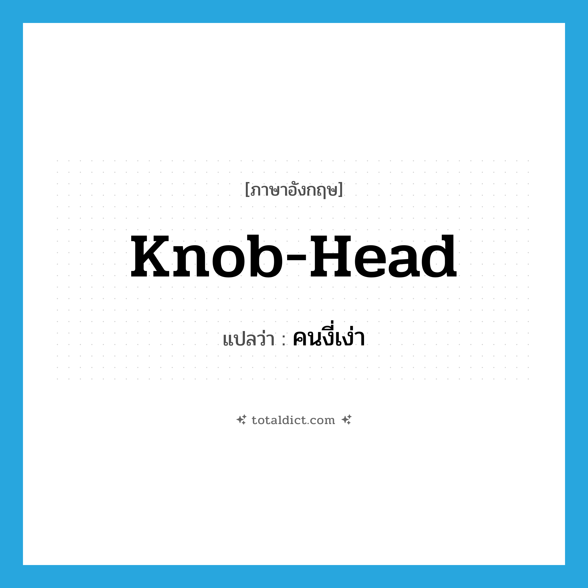 คนงี่เง่า ภาษาอังกฤษ?, คำศัพท์ภาษาอังกฤษ คนงี่เง่า แปลว่า knob-head ประเภท SL หมวด SL