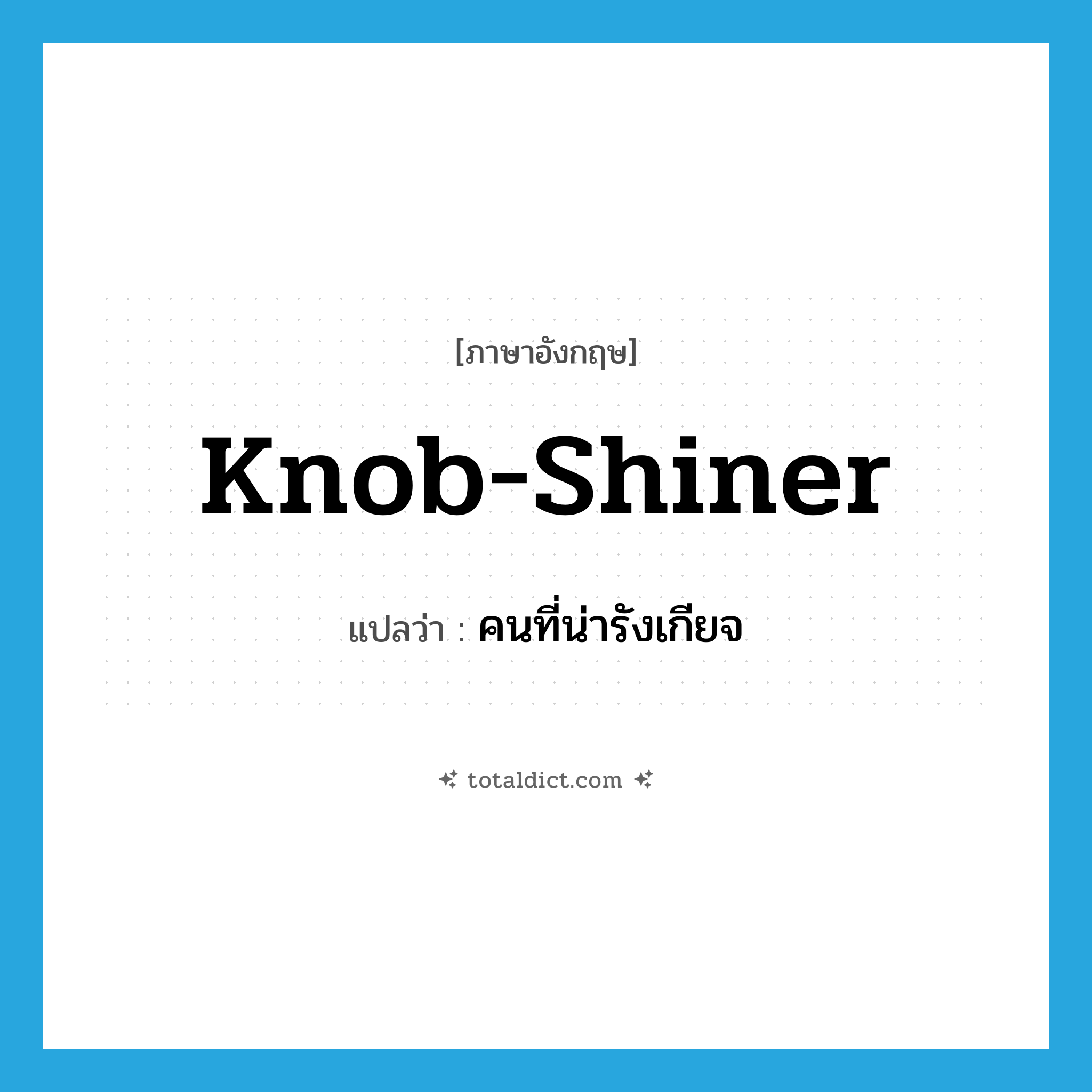 knob-shiner แปลว่า?, คำศัพท์ภาษาอังกฤษ knob-shiner แปลว่า คนที่น่ารังเกียจ ประเภท SL หมวด SL