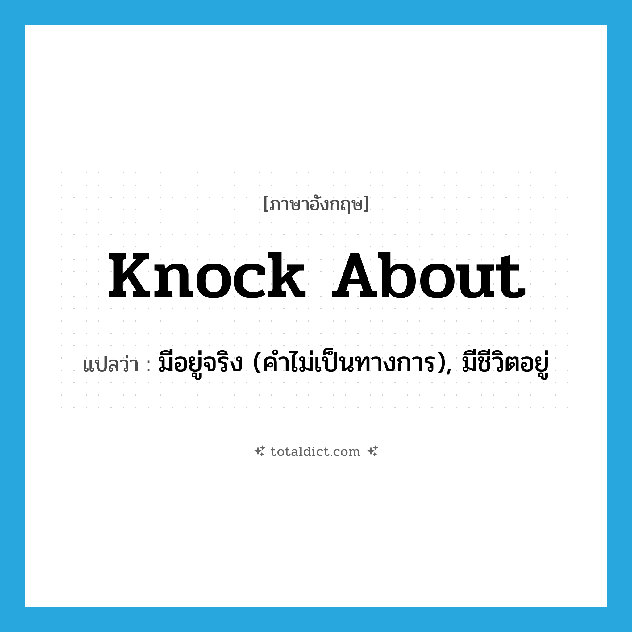 knock about แปลว่า?, คำศัพท์ภาษาอังกฤษ knock about แปลว่า มีอยู่จริง (คำไม่เป็นทางการ), มีชีวิตอยู่ ประเภท PHRV หมวด PHRV