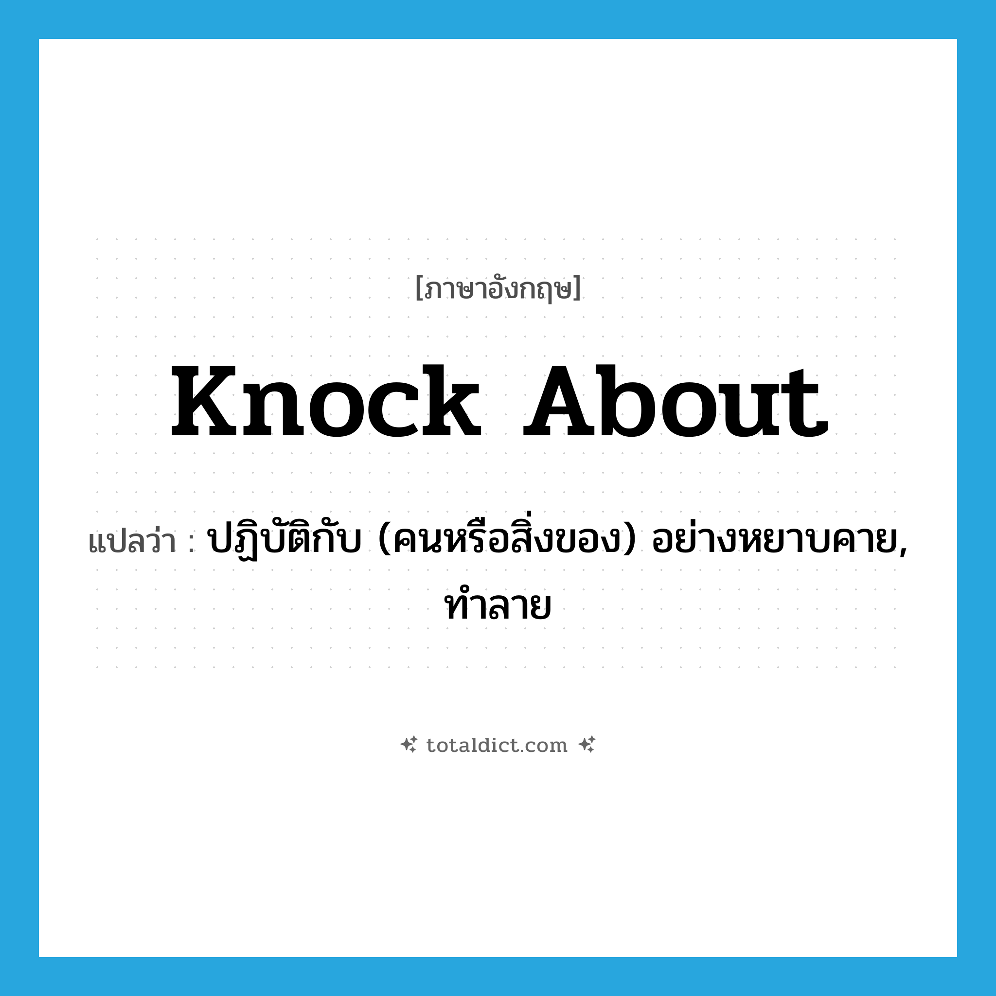 knock about แปลว่า?, คำศัพท์ภาษาอังกฤษ knock about แปลว่า ปฏิบัติกับ (คนหรือสิ่งของ) อย่างหยาบคาย, ทำลาย ประเภท PHRV หมวด PHRV