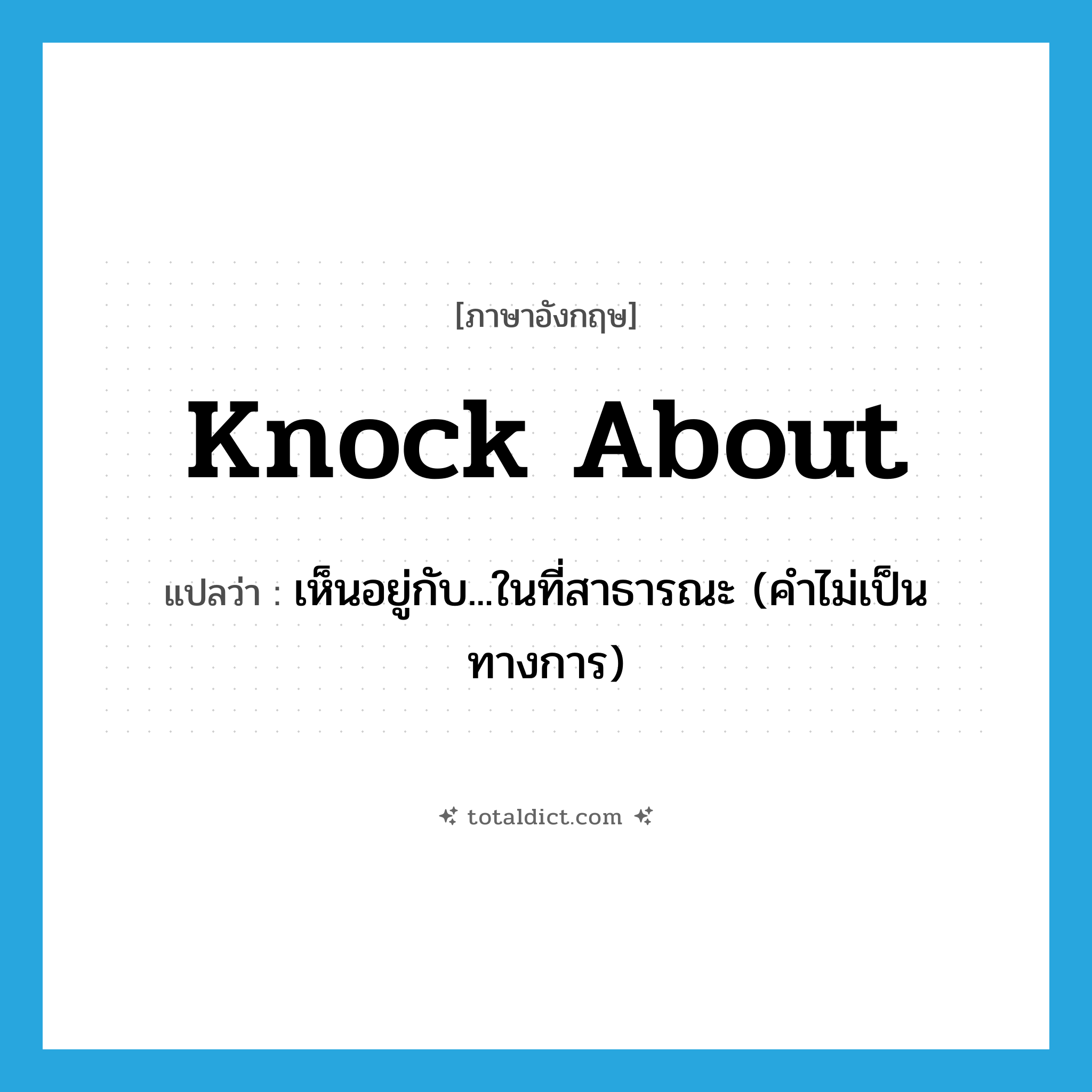 knock about แปลว่า?, คำศัพท์ภาษาอังกฤษ knock about แปลว่า เห็นอยู่กับ...ในที่สาธารณะ (คำไม่เป็นทางการ) ประเภท PHRV หมวด PHRV