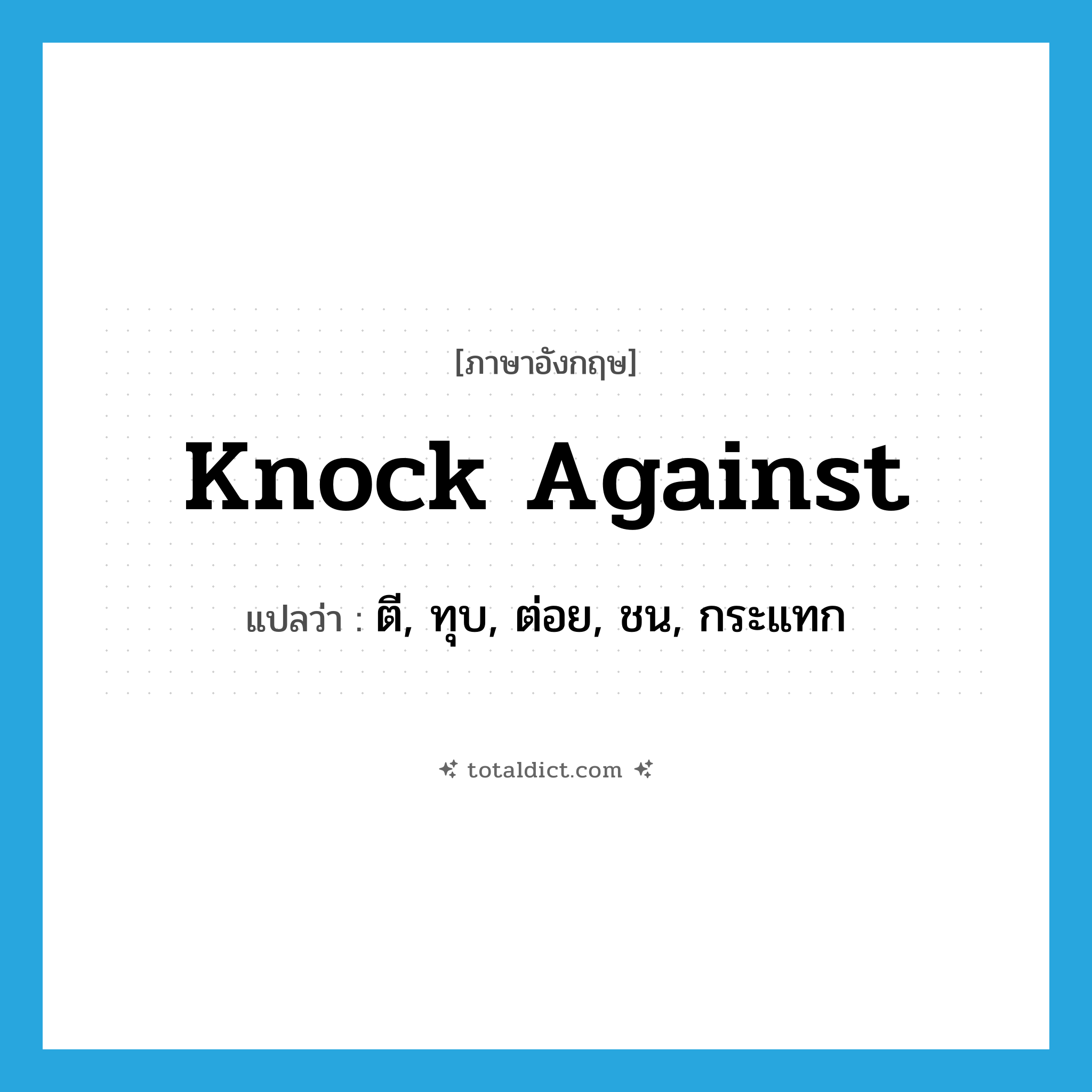 knock against แปลว่า?, คำศัพท์ภาษาอังกฤษ knock against แปลว่า ตี, ทุบ, ต่อย, ชน, กระแทก ประเภท PHRV หมวด PHRV