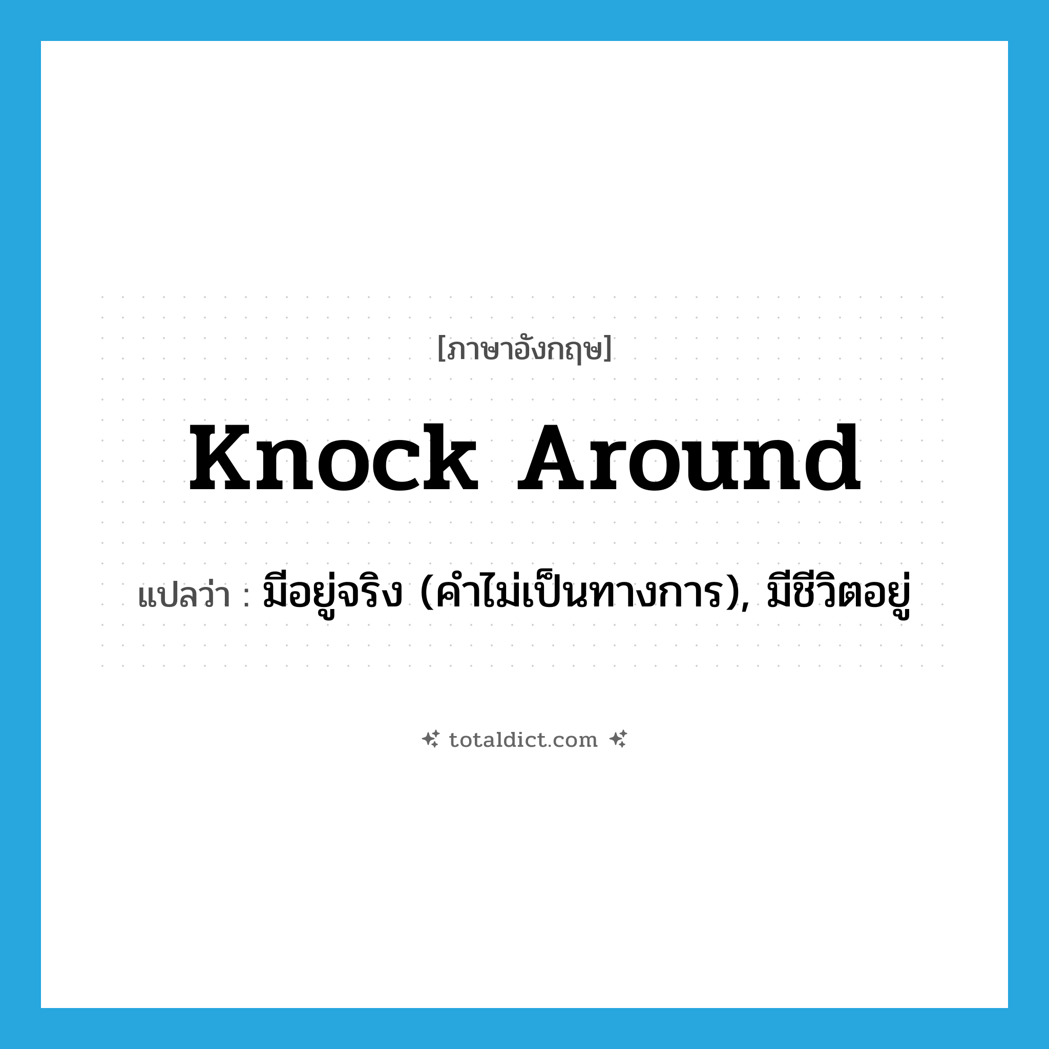 knock around แปลว่า?, คำศัพท์ภาษาอังกฤษ knock around แปลว่า มีอยู่จริง (คำไม่เป็นทางการ), มีชีวิตอยู่ ประเภท PHRV หมวด PHRV
