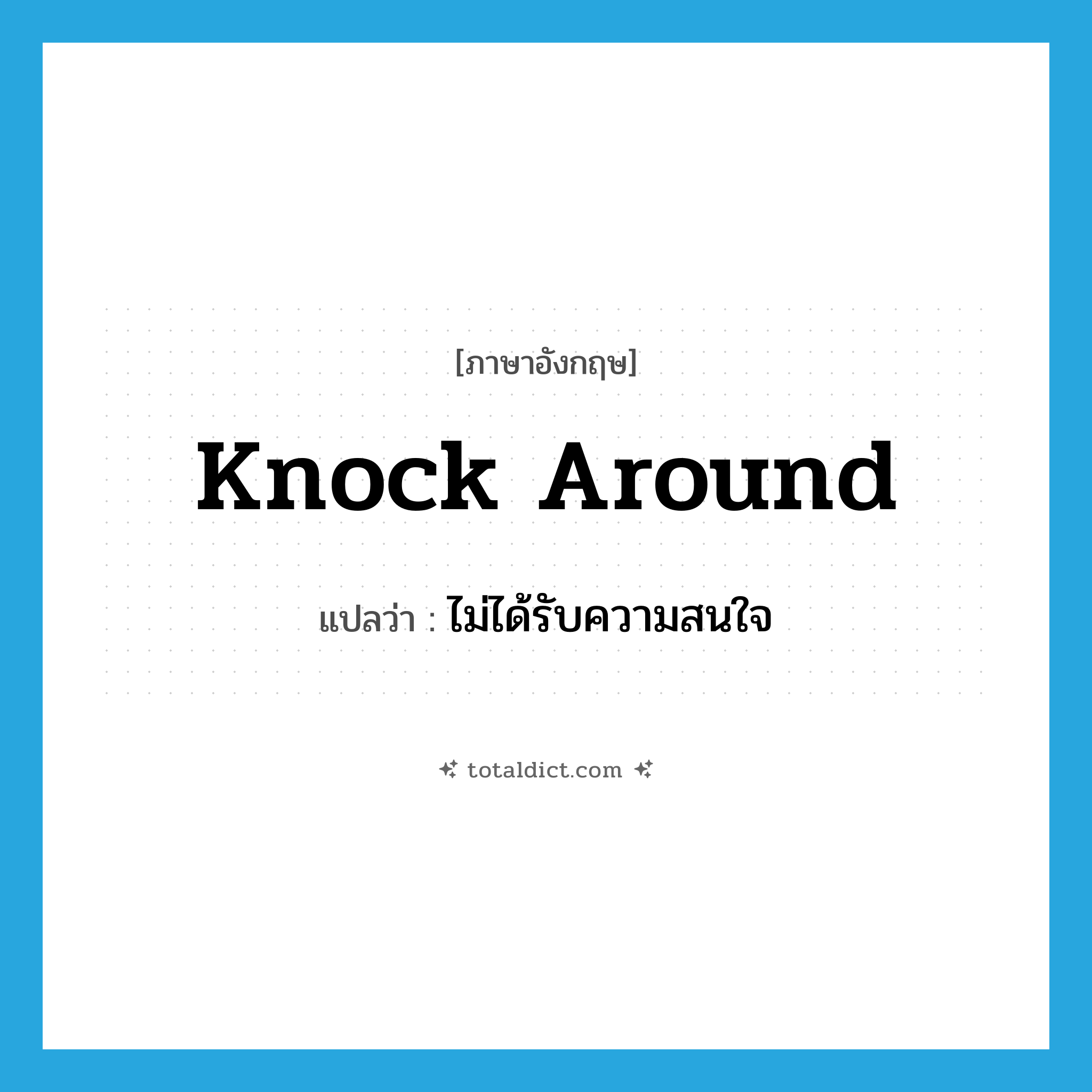 knock around แปลว่า?, คำศัพท์ภาษาอังกฤษ knock around แปลว่า ไม่ได้รับความสนใจ ประเภท PHRV หมวด PHRV
