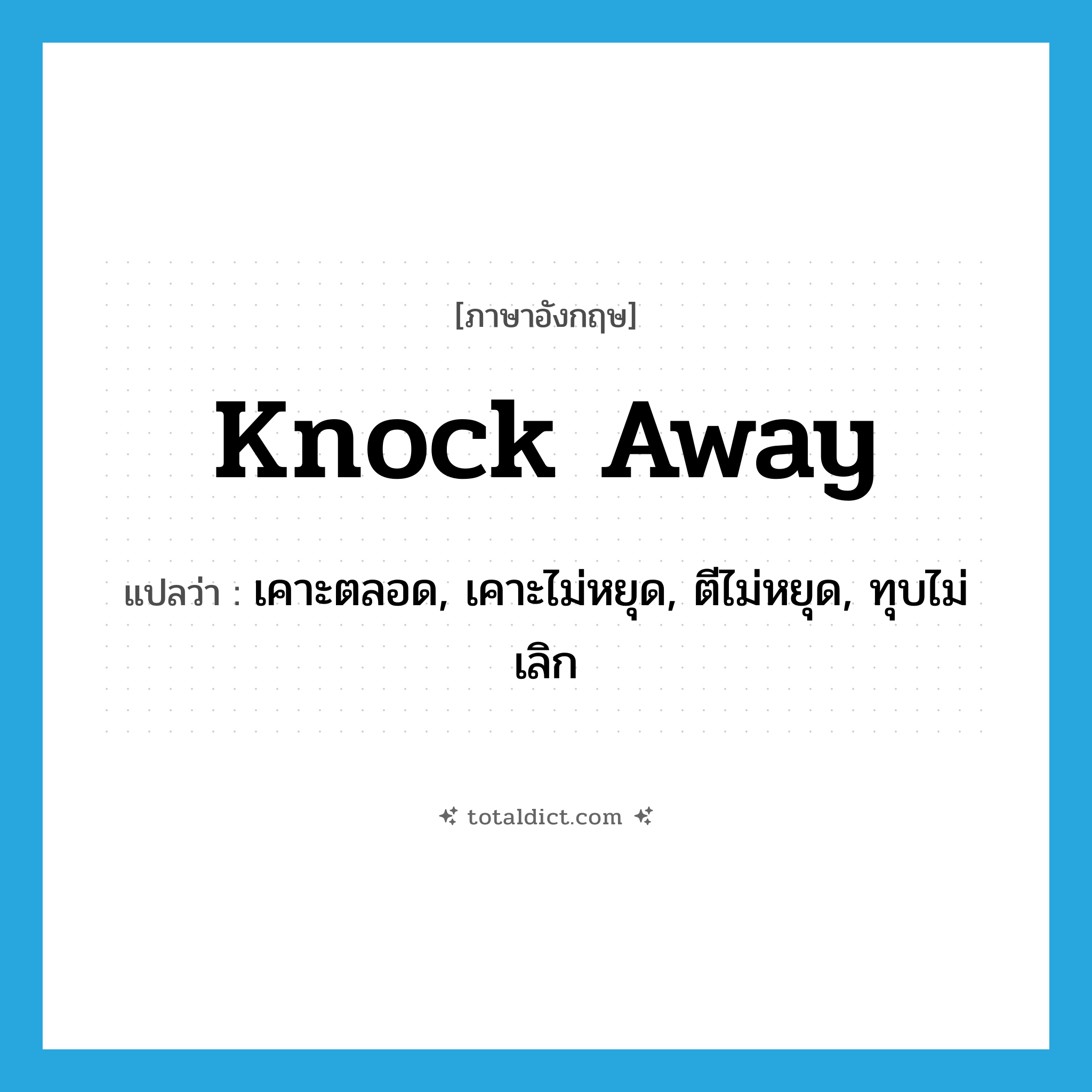 knock away แปลว่า?, คำศัพท์ภาษาอังกฤษ knock away แปลว่า เคาะตลอด, เคาะไม่หยุด, ตีไม่หยุด, ทุบไม่เลิก ประเภท PHRV หมวด PHRV