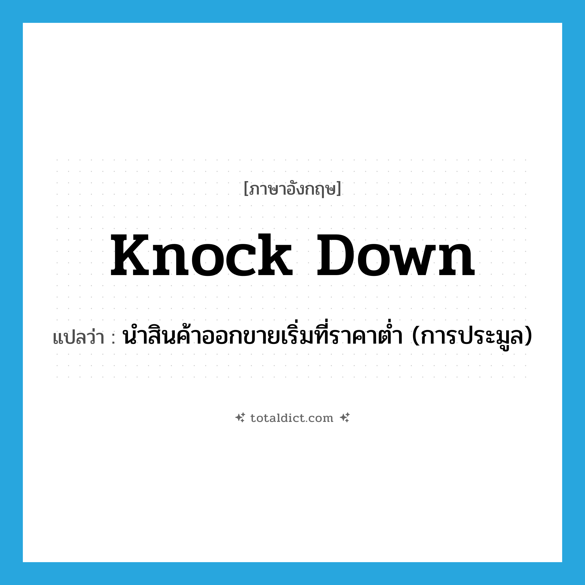 knock down แปลว่า?, คำศัพท์ภาษาอังกฤษ knock down แปลว่า นำสินค้าออกขายเริ่มที่ราคาต่ำ (การประมูล) ประเภท PHRV หมวด PHRV