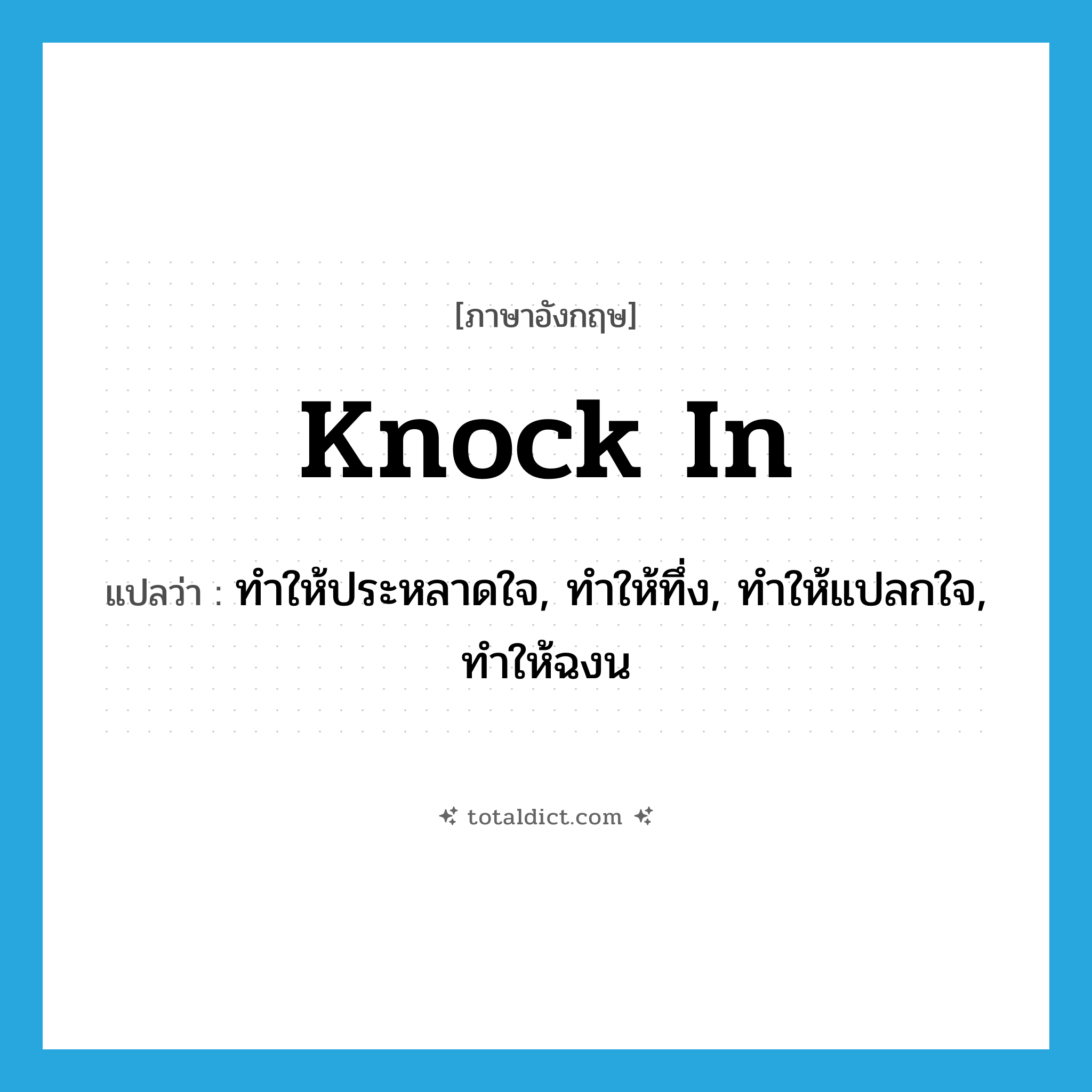 knock in แปลว่า?, คำศัพท์ภาษาอังกฤษ knock in แปลว่า ทำให้ประหลาดใจ, ทำให้ทึ่ง, ทำให้แปลกใจ, ทำให้ฉงน ประเภท PHRV หมวด PHRV